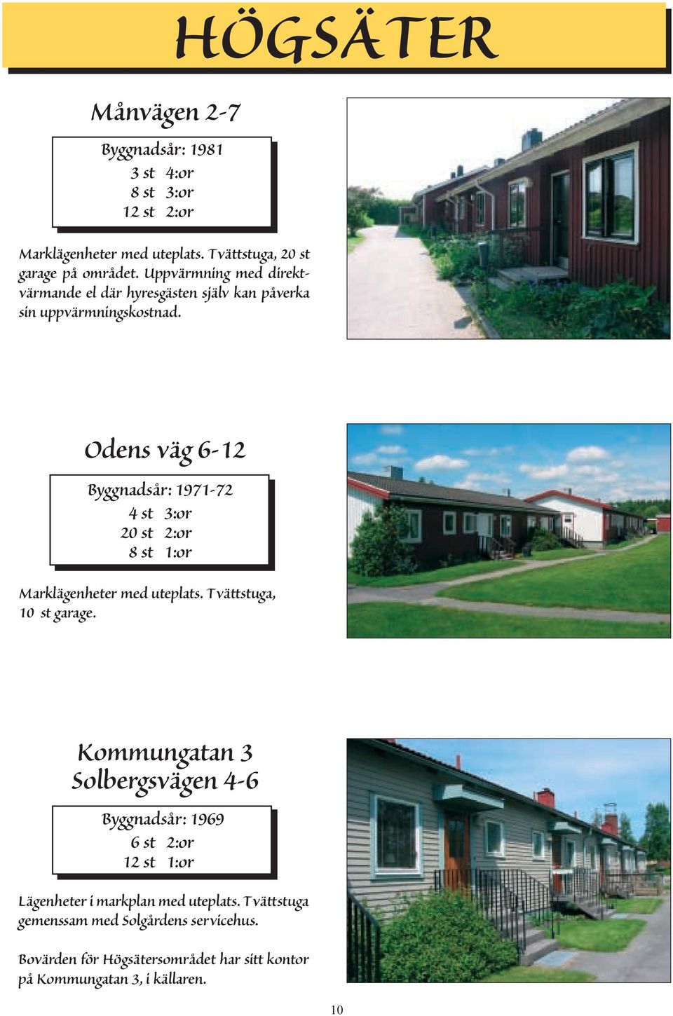 HÖGSÄTER Odens väg 6-12 Byggnadsår: 1971-72 4 st 3:or 20 st 2:or 8 st 1:or Marklägenheter med uteplats. Tvättstuga, 10 st garage.