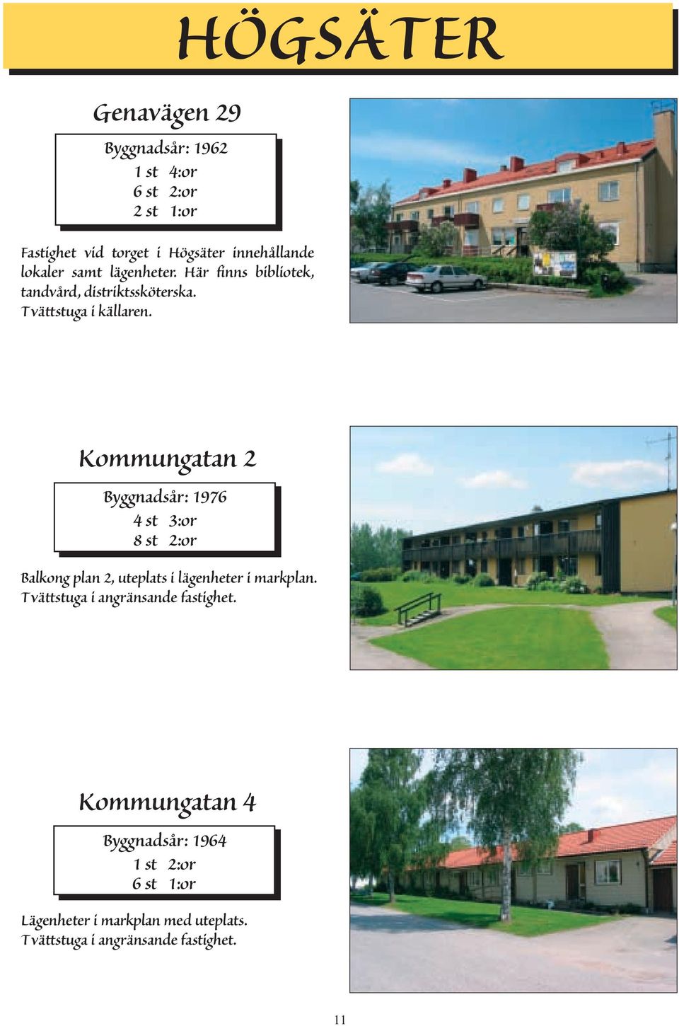 HÖGSÄTER Kommungatan 2 Byggnadsår: 1976 4 st 3:or 8 st 2:or Balkong plan 2, uteplats i lägenheter i markplan.