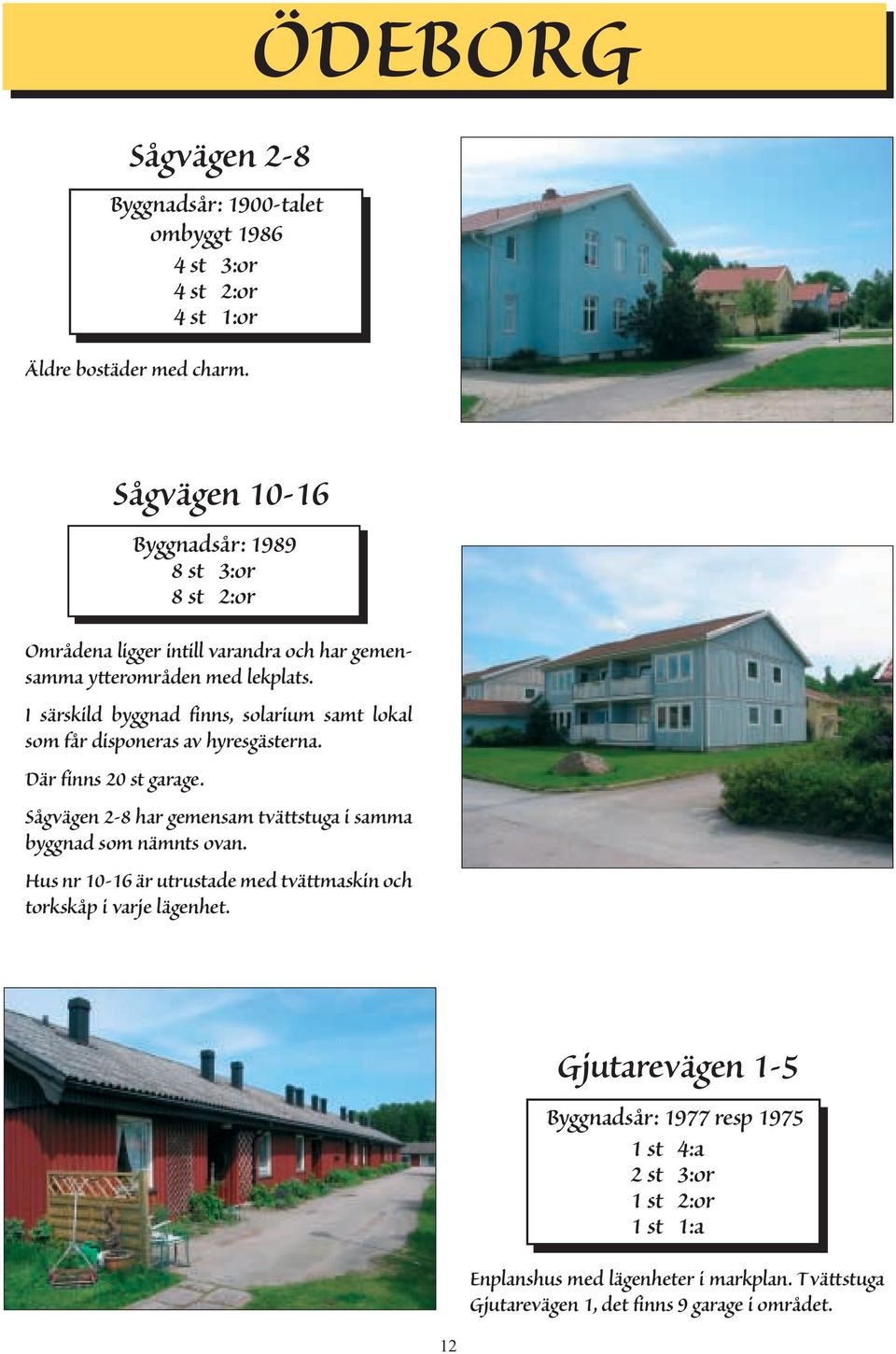 I särskild byggnad finns, solarium samt lokal som får disponeras av hyresgästerna. Där finns 20 st garage.