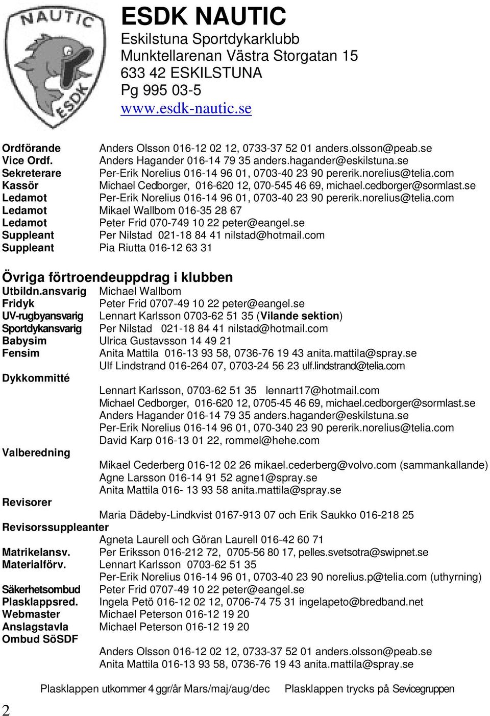 com Kassör Michael Cedborger, 016-620 12, 070-545 46 69, michael.cedborger@sormlast.se Ledamot Per-Erik Norelius 016-14 96 01, 0703-40 23 90 pererik.norelius@telia.