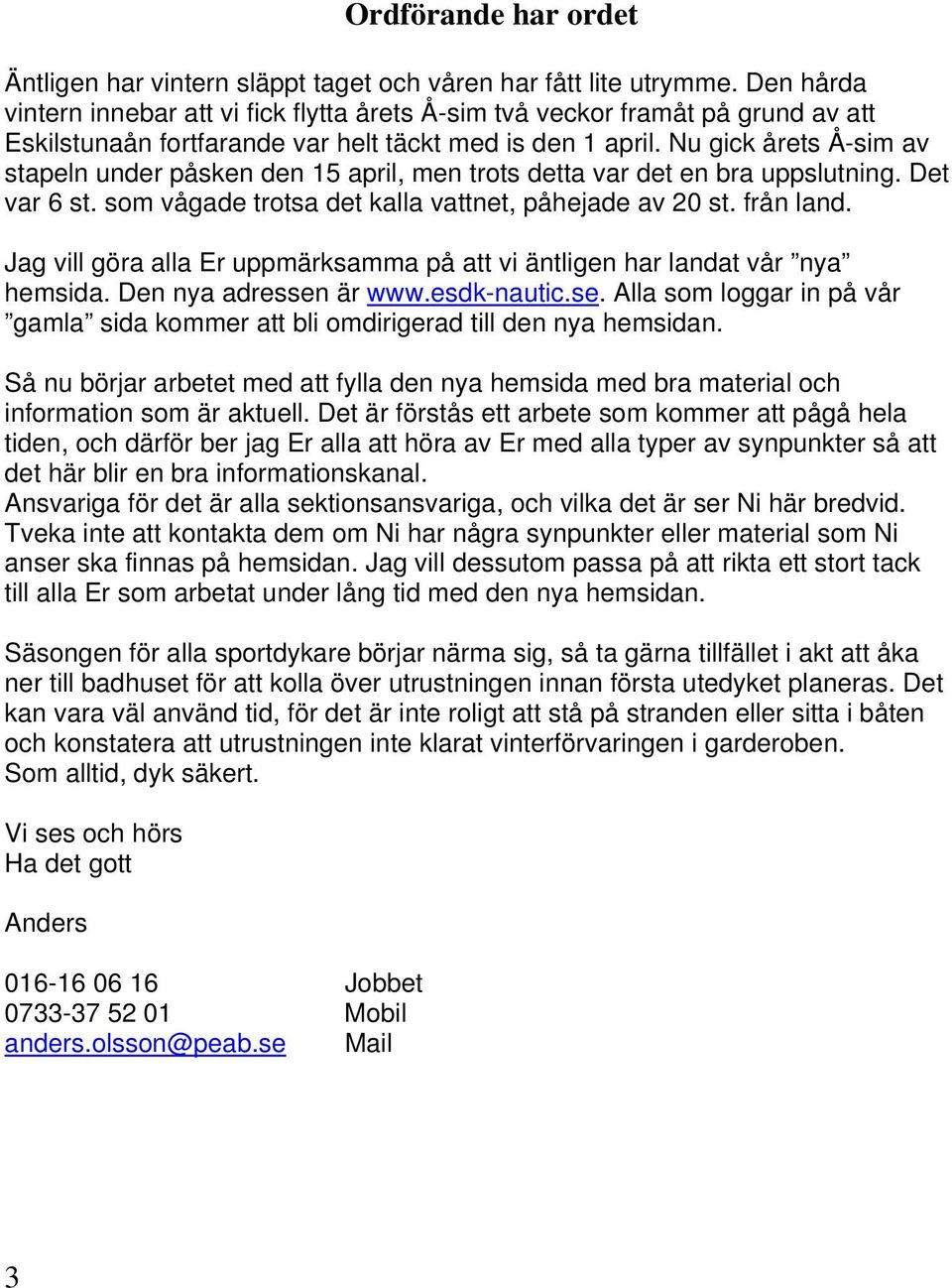 Nu gick årets Å-sim av stapeln under påsken den 15 april, men trots detta var det en bra uppslutning. Det var 6 st. som vågade trotsa det kalla vattnet, påhejade av 20 st. från land.