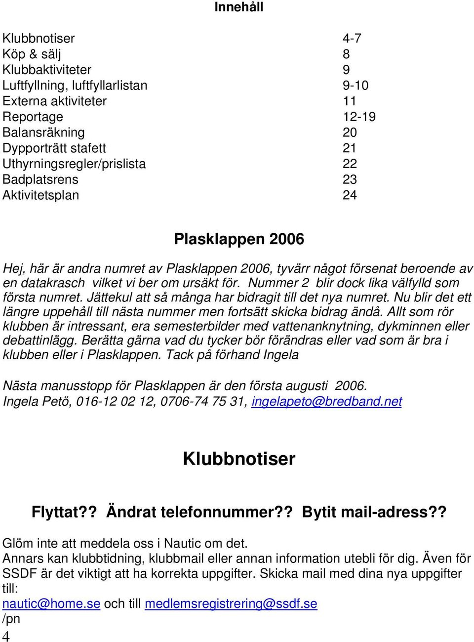 Nummer 2 blir dock lika välfylld som första numret. Jättekul att så många har bidragit till det nya numret. Nu blir det ett längre uppehåll till nästa nummer men fortsätt skicka bidrag ändå.