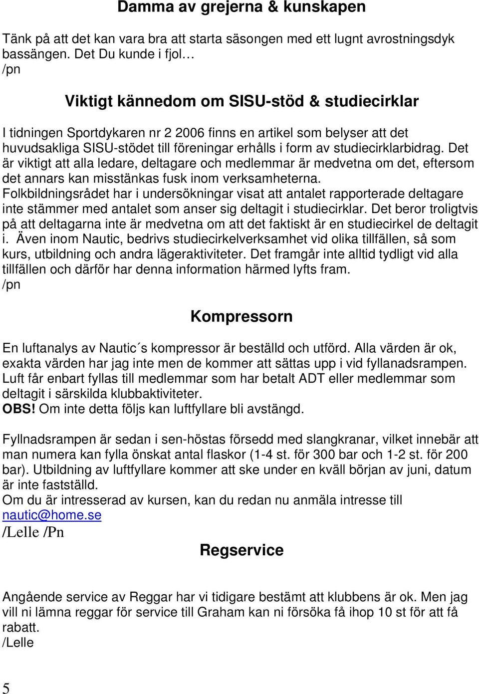 av studiecirklarbidrag. Det är viktigt att alla ledare, deltagare och medlemmar är medvetna om det, eftersom det annars kan misstänkas fusk inom verksamheterna.