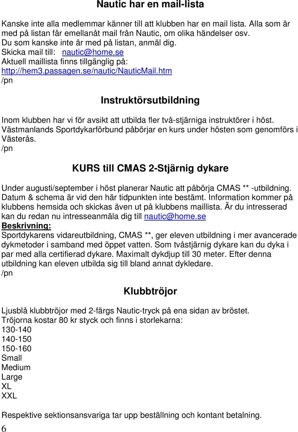 htm /pn Instruktörsutbildning Inom klubben har vi för avsikt att utbilda fler två-stjärniga instruktörer i höst. Västmanlands Sportdykarförbund påbörjar en kurs under hösten som genomförs i Västerås.