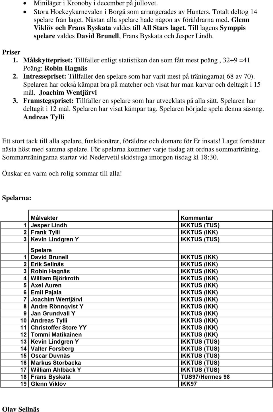 Målskyttepriset: Tillfaller enligt statistiken den som fått mest poäng, 32+9 =41 Poäng: Robin Hagnäs 2. Intressepriset: Tillfaller den spelare som har varit mest på träningarna( 68 av 70).