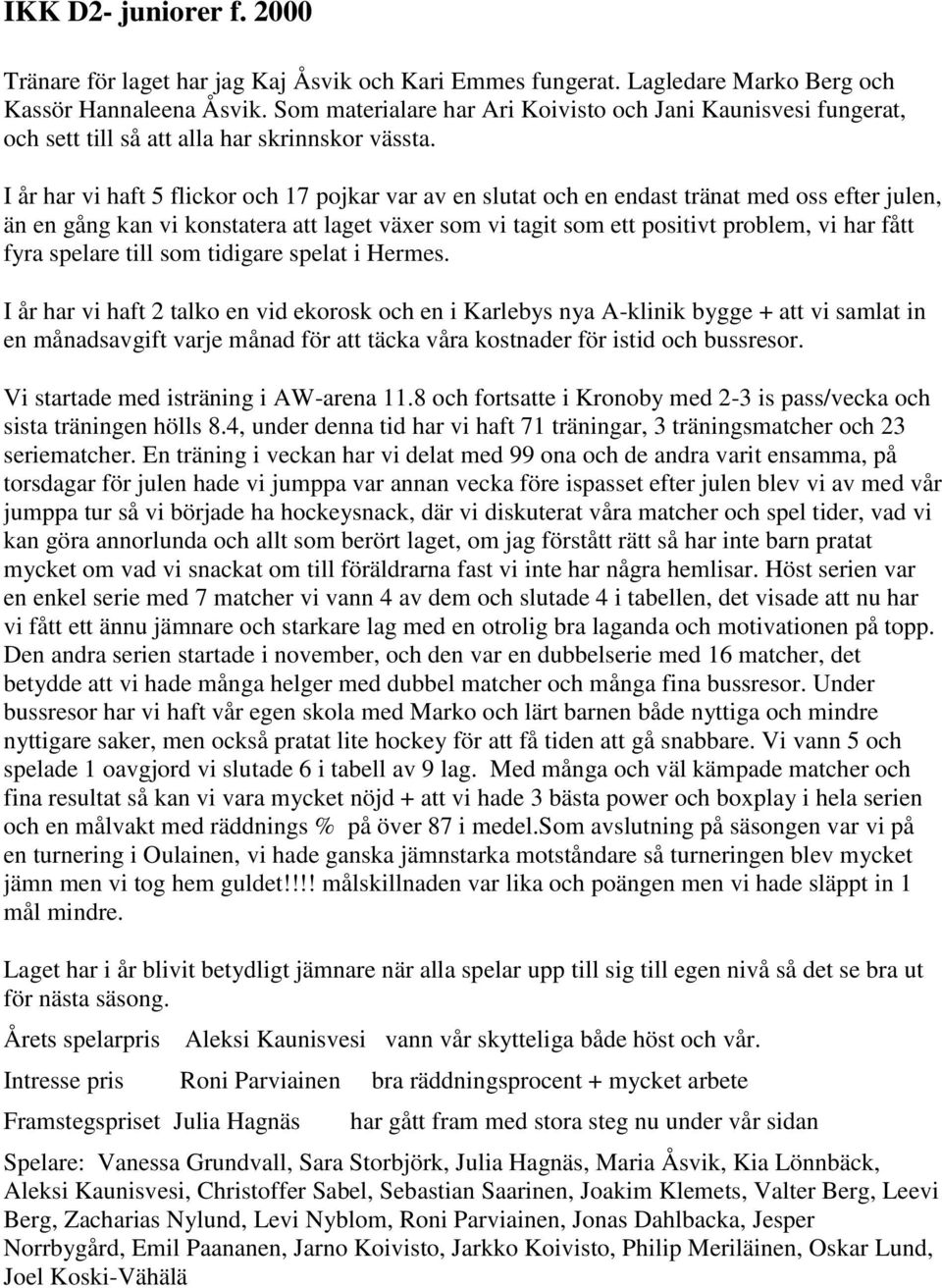 I år har vi haft 5 flickor och 17 pojkar var av en slutat och en endast tränat med oss efter julen, än en gång kan vi konstatera att laget växer som vi tagit som ett positivt problem, vi har fått