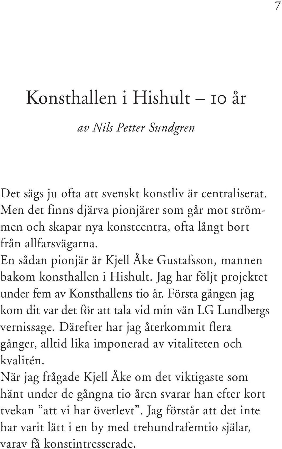 En sådan pionjär är Kjell Åke Gustafsson, mannen bakom konsthallen i Hishult. Jag har följt projektet under fem av Konsthallens tio år.