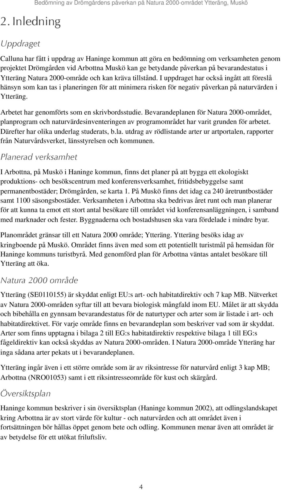 Arbetet har genomförts som en skrivbordsstudie. Bevarandeplanen för Natura 2000-området, planprogram och naturvärdesinventeringen av programområdet har varit grunden för arbetet.