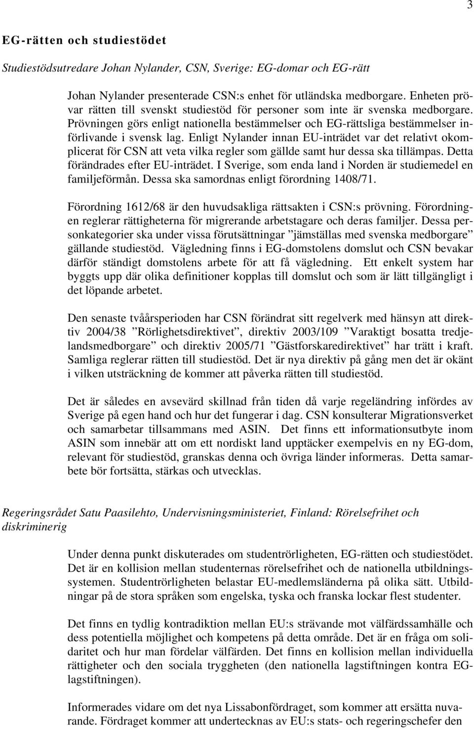 Enligt Nylander innan EU-inträdet var det relativt okomplicerat för CSN att veta vilka regler som gällde samt hur dessa ska tillämpas. Detta förändrades efter EU-inträdet.