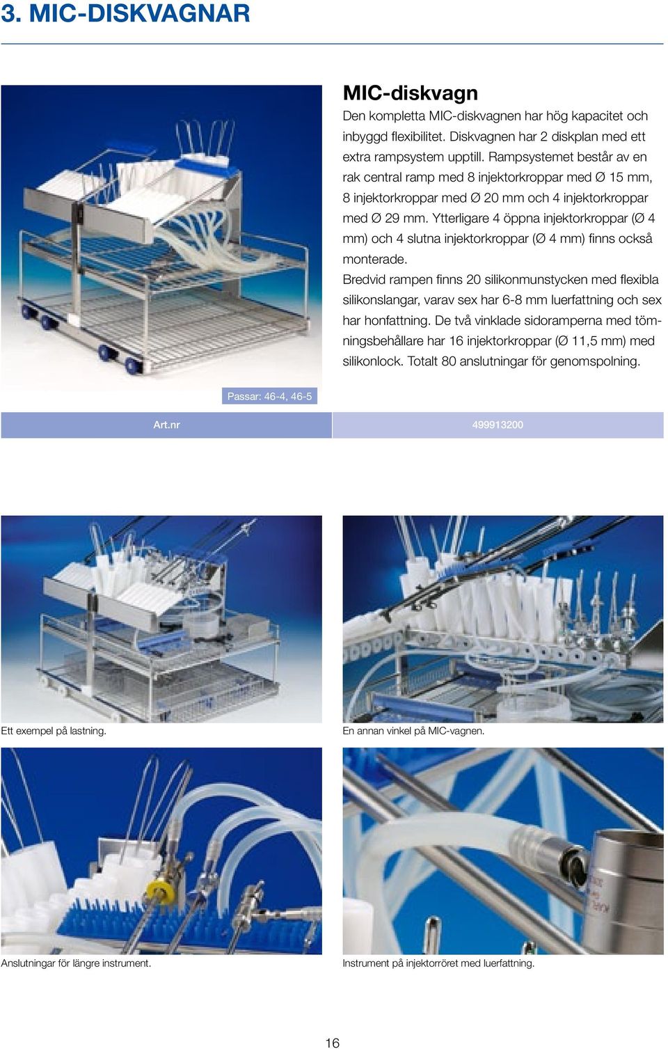 Rampsystemet består av en rak central ramp med 8 injektorkroppar med Ø 15 mm, 8 injektorkroppar med Ø 20 mm och 4 injektorkroppar med Ø 29 mm.