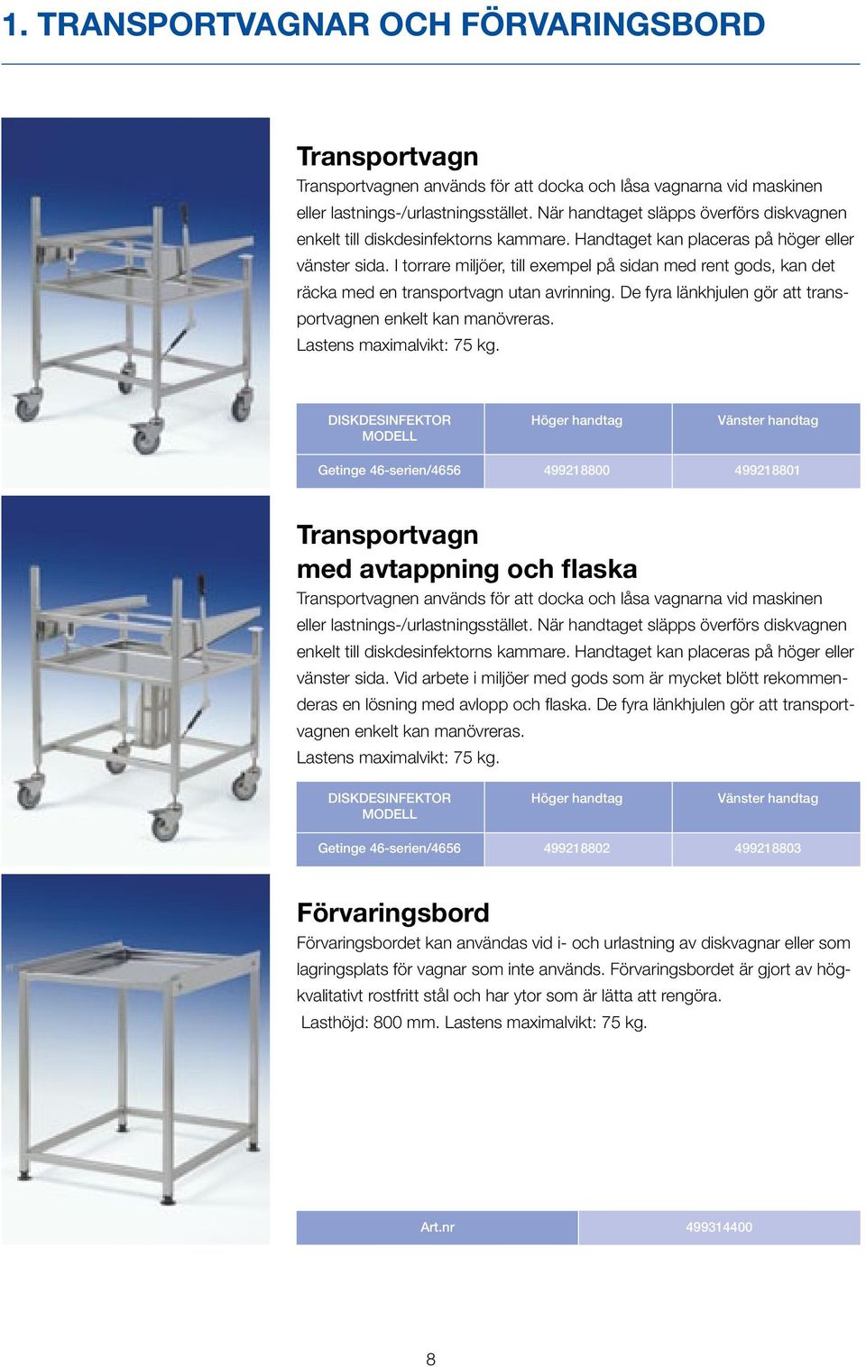 I torrare miljöer, till exempel på sidan med rent gods, kan det räcka med en transportvagn utan avrinning. De fyra länkhjulen gör att transportvagnen enkelt kan manövreras. Lastens maximalvikt: 75 kg.