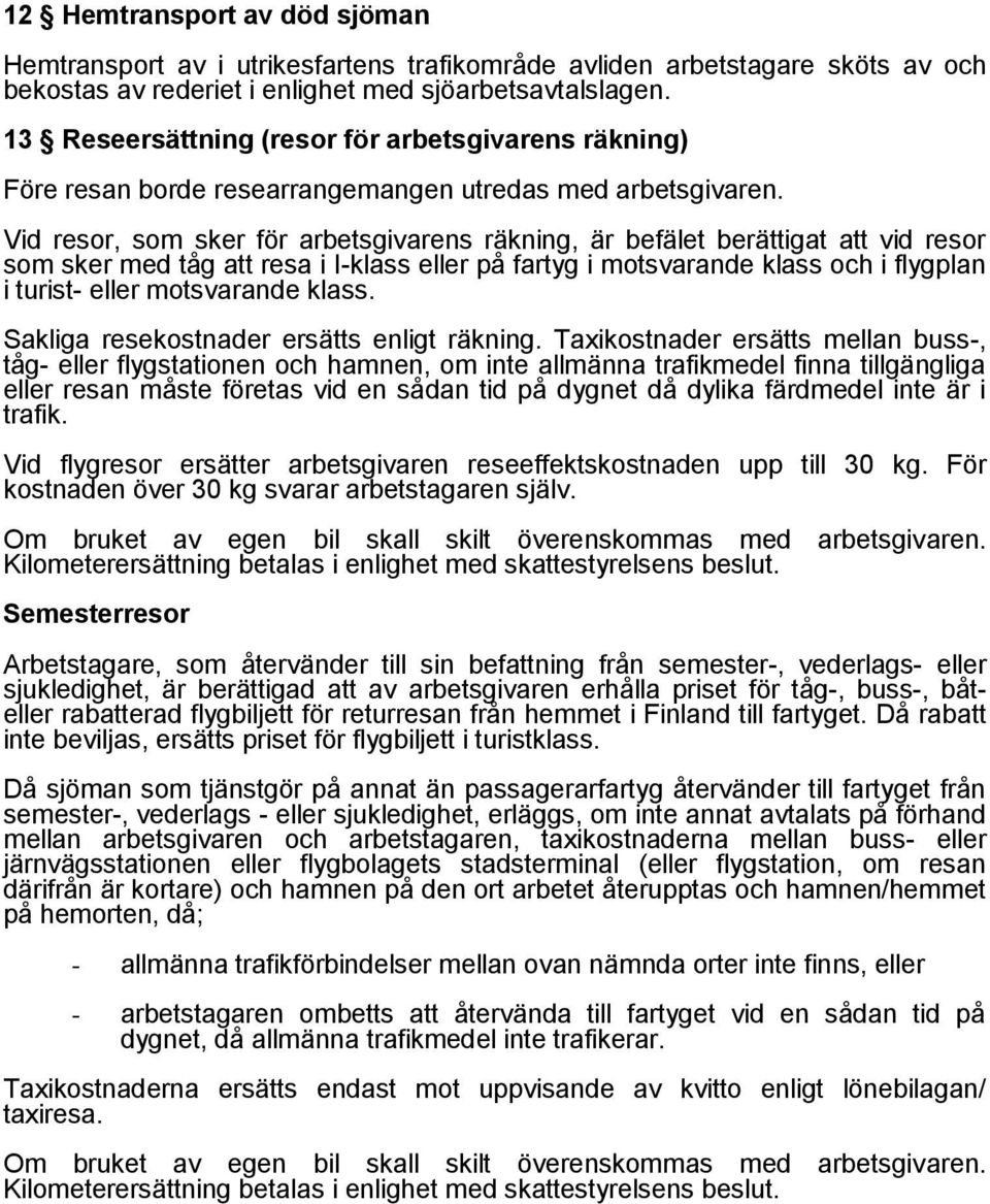 Vid resor, som sker för arbetsgivarens räkning, är befälet berättigat att vid resor som sker med tåg att resa i I-klass eller på fartyg i motsvarande klass och i flygplan i turist- eller motsvarande