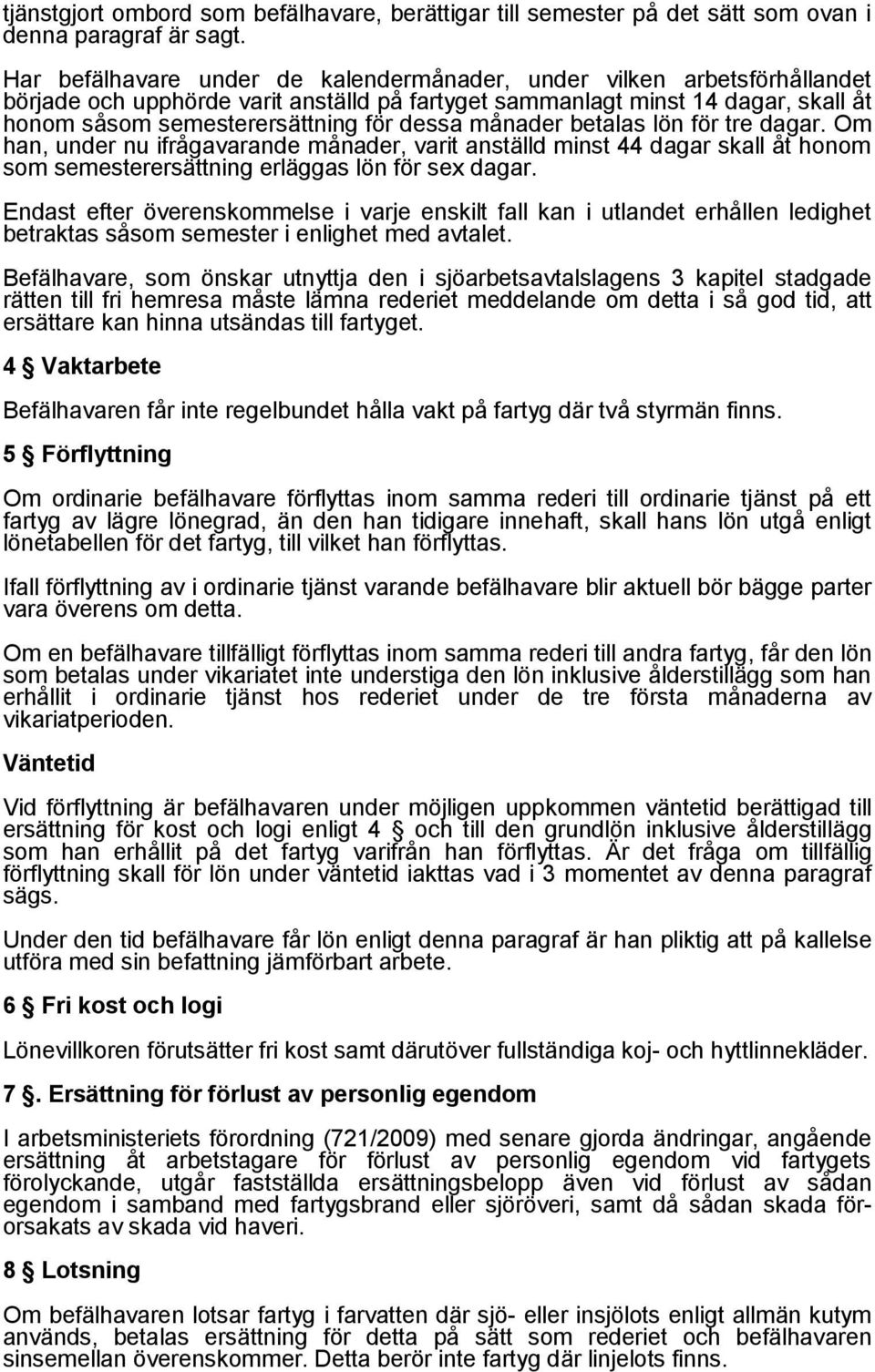 månader betalas lön för tre dagar. Om han, under nu ifrågavarande månader, varit anställd minst 44 dagar skall åt honom som semesterersättning erläggas lön för sex dagar.