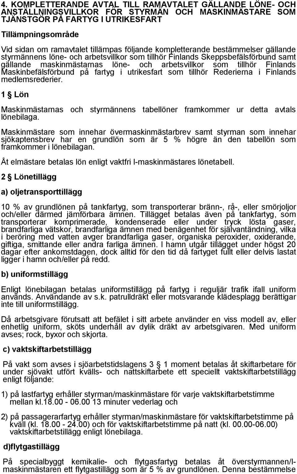 Maskinbefälsförbund på fartyg i utrikesfart som tillhör Rederierna i Finlands medlemsrederier. 1 Lön Maskinmästarnas och styrmännens tabellöner framkommer ur detta avtals lönebilaga.