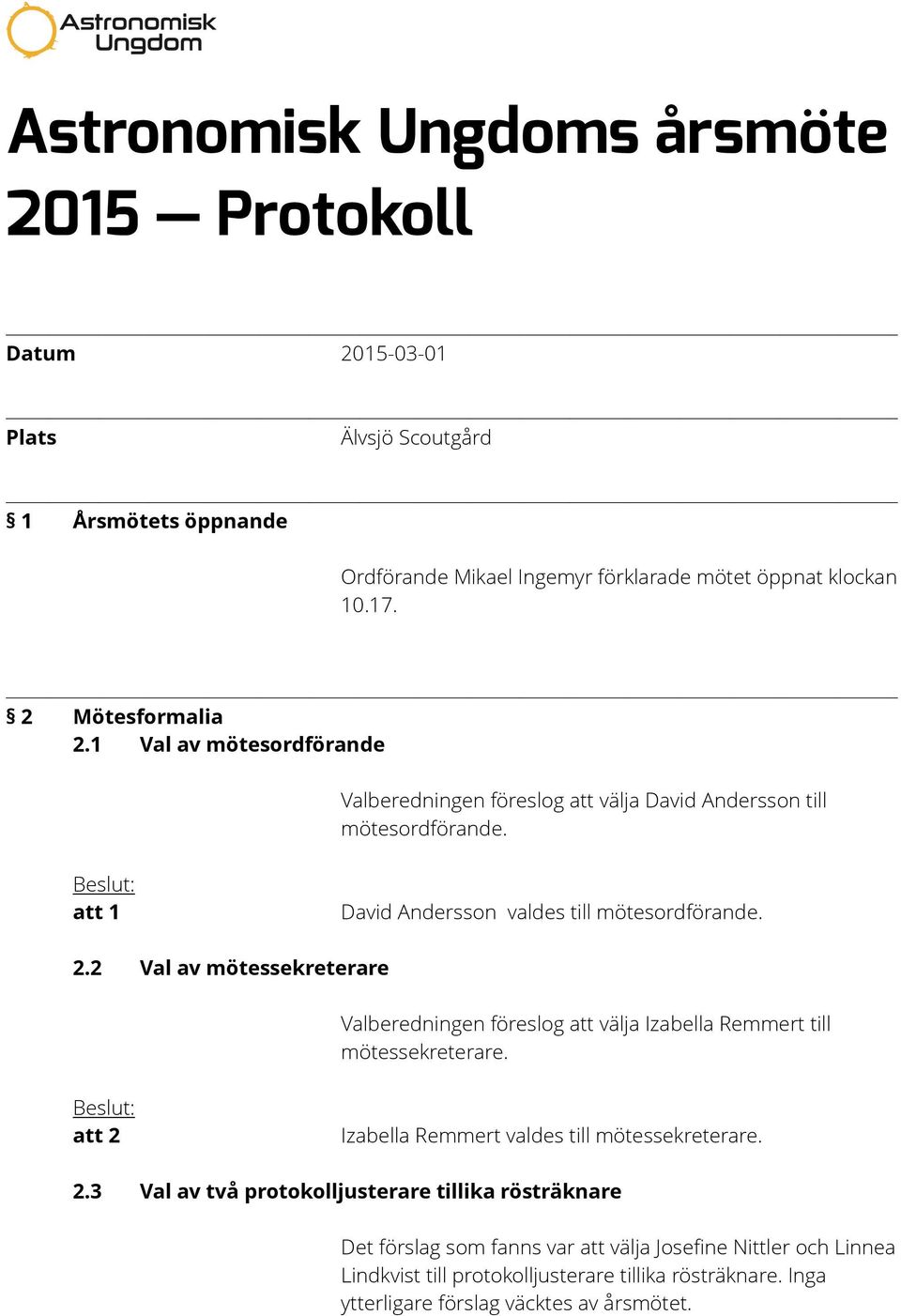 att 2 Izabella Remmert valdes till mötessekreterare. 2.3 Val av två protokolljusterare tillika rösträknare Det förslag som fanns var att välja Josefine Nittler och Linnea Lindkvist till protokolljusterare tillika rösträknare.