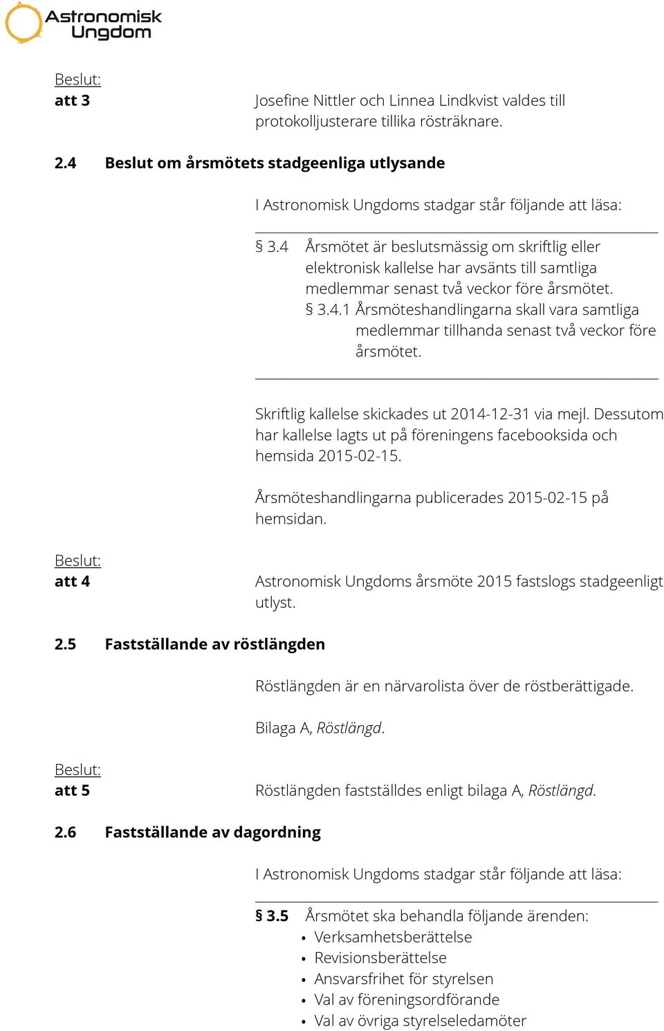 Skriftlig kallelse skickades ut 2014-12-31 via mejl. Dessutom har kallelse lagts ut på föreningens facebooksida och hemsida 2015-02-15. Årsmöteshandlingarna publicerades 2015-02-15 på hemsidan.