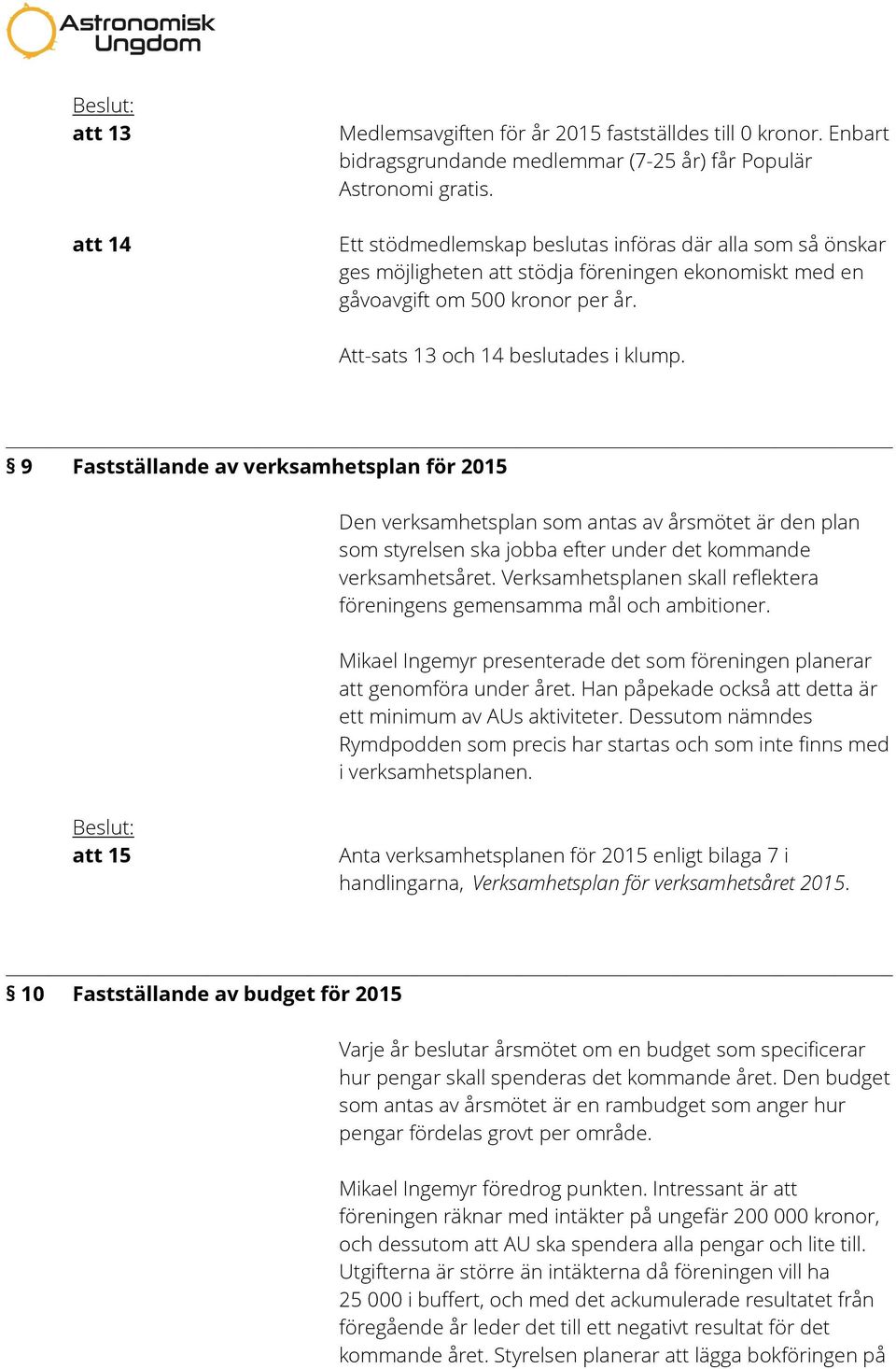 9 Fastställande av verksamhetsplan för 2015 Den verksamhetsplan som antas av årsmötet är den plan som styrelsen ska jobba efter under det kommande verksamhetsåret.