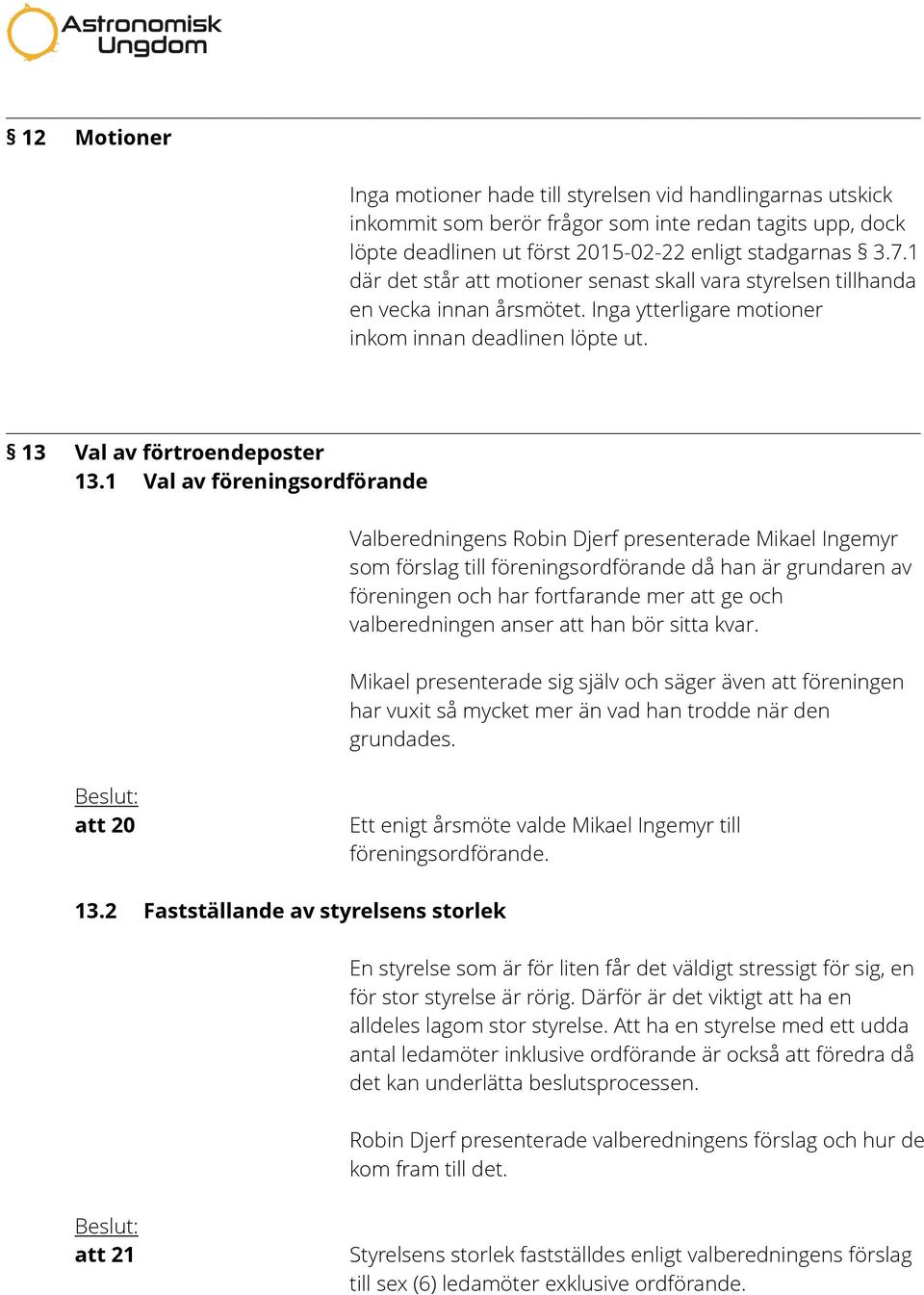 1 Val av föreningsordförande Valberedningens Robin Djerf presenterade Mikael Ingemyr som förslag till föreningsordförande då han är grundaren av föreningen och har fortfarande mer att ge och