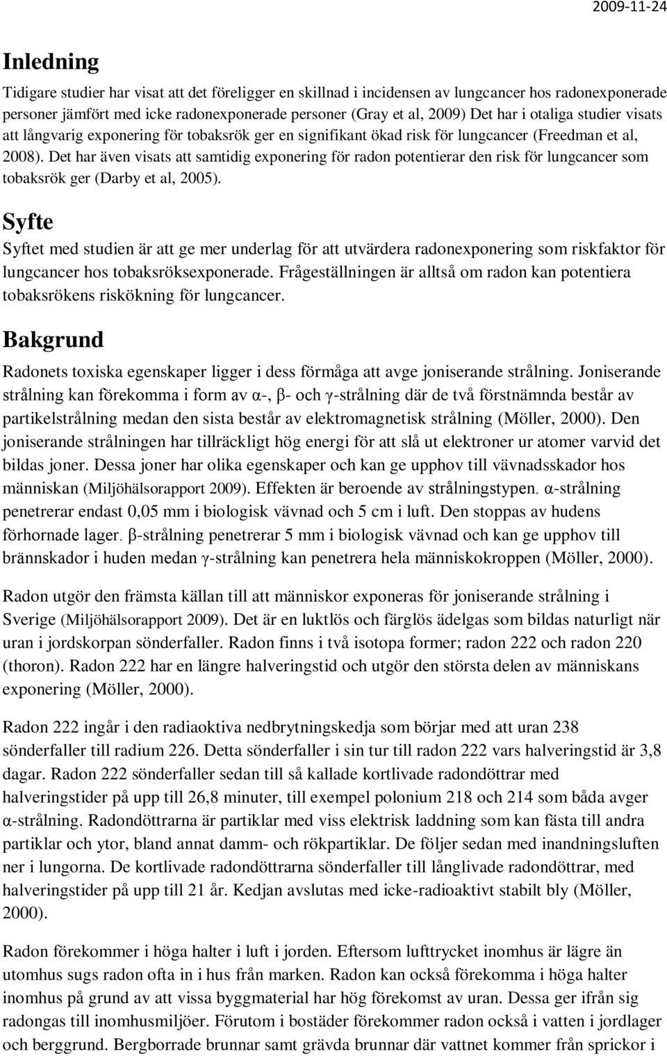 Det har även visats att samtidig exponering för radon potentierar den risk för lungcancer som tobaksrök ger (Darby et al, 2005).