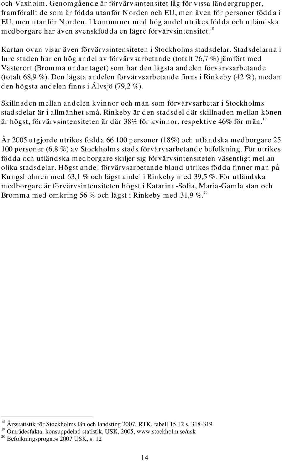 Stadsdelarna i Inre staden har en hög andel av förvärvsarbetande (totalt 76,7 %) jämfört med Västerort (Bromma undantaget) som har den lägsta andelen förvärvsarbetande (totalt 68,9 %).