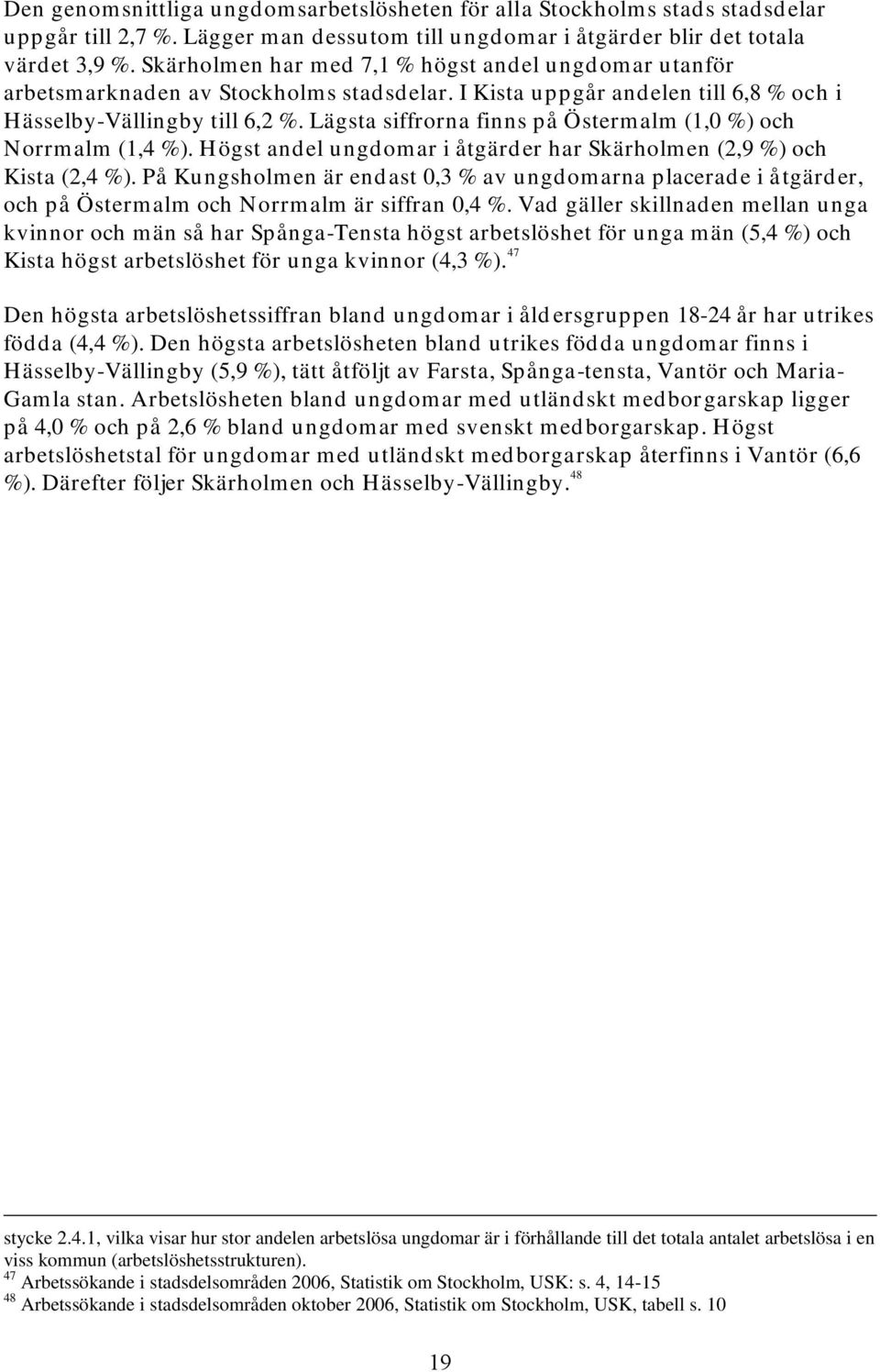 Lägsta siffrorna finns på Östermalm (1,0 %) och Norrmalm (1,4 %). Högst andel ungdomar i åtgärder har Skärholmen (2,9 %) och Kista (2,4 %).