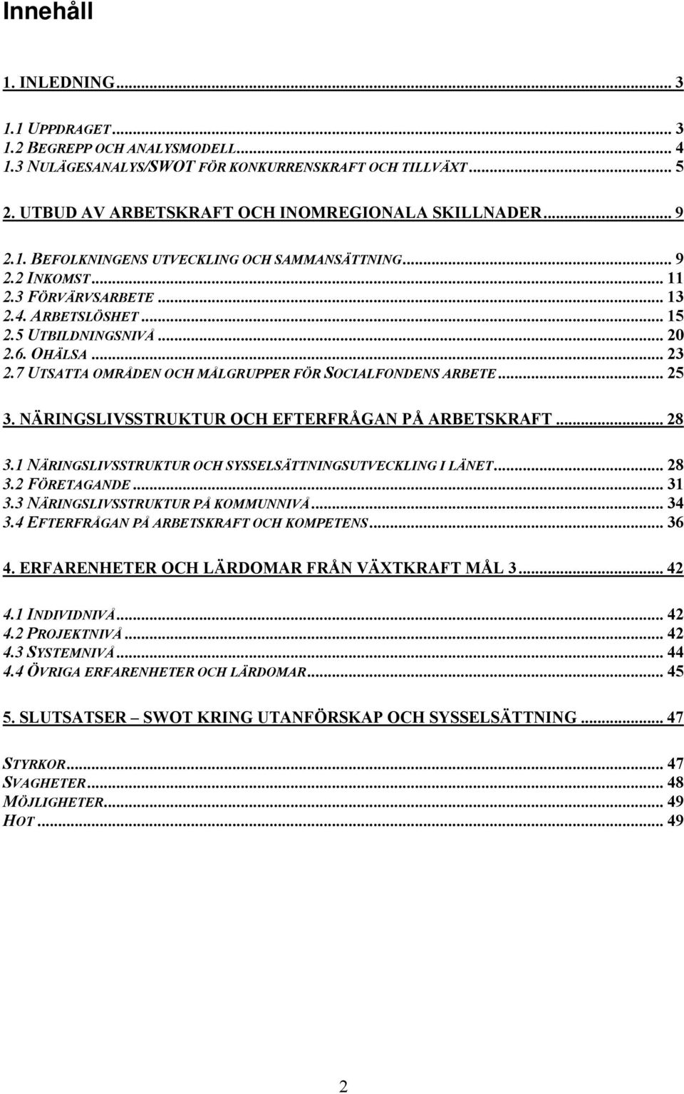 7 UTSATTA OMRÅDEN OCH MÅLGRUPPER FÖR SOCIALFONDENS ARBETE... 25 3. NÄRINGSLIVSSTRUKTUR OCH EFTERFRÅGAN PÅ ARBETSKRAFT... 28 3.1 NÄRINGSLIVSSTRUKTUR OCH SYSSELSÄTTNINGSUTVECKLING I LÄNET... 28 3.2 FÖRETAGANDE.