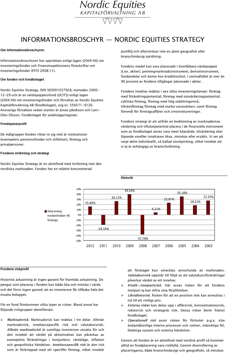 Om fonden och fondbolaget Nordic Equities Strategy, ISIN SE0001057928, startades 2000-12-29 och är en värdepappersfond (UCITS) enligt lagen (2004:46) om investeringsfonder och förvaltas av Nordic