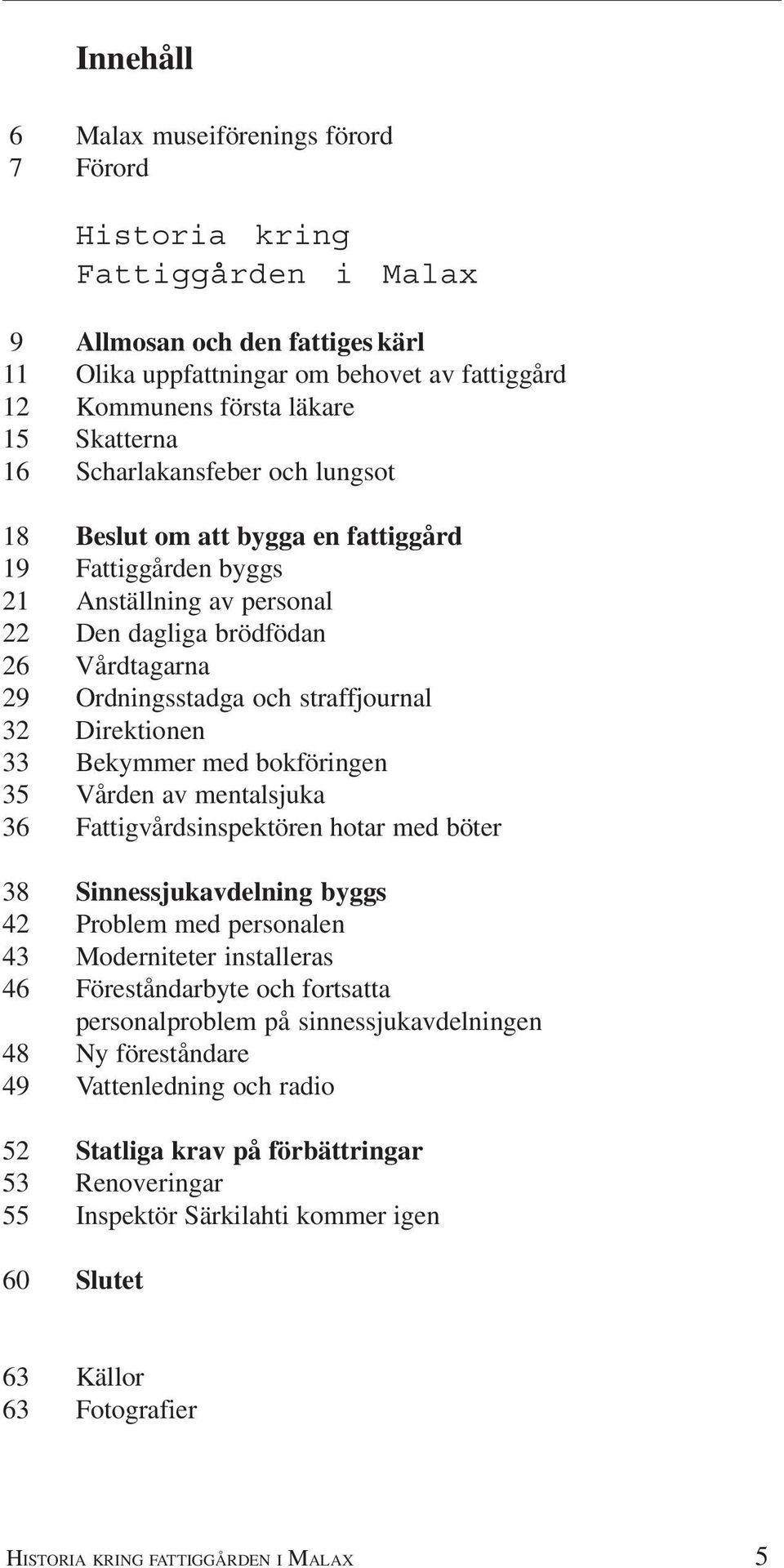 straffjournal 32 Direktionen 33 Bekymmer med bokföringen 35 Vården av mentalsjuka 36 Fattigvårdsinspektören hotar med böter 38 Sinnessjukavdelning byggs 42 Problem med personalen 43 Moderniteter