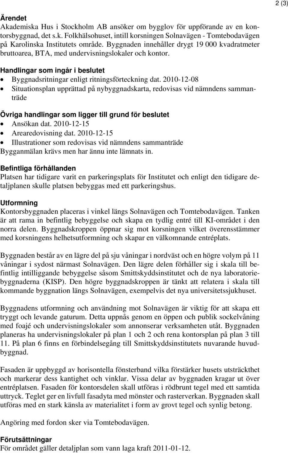 2010-12-08 Situationsplan upprättad på nybyggnadskarta, redovisas vid nämndens sammanträde Övriga handlingar som ligger till grund för beslutet Ansökan dat. 2010-12-15 Arearedovisning dat.