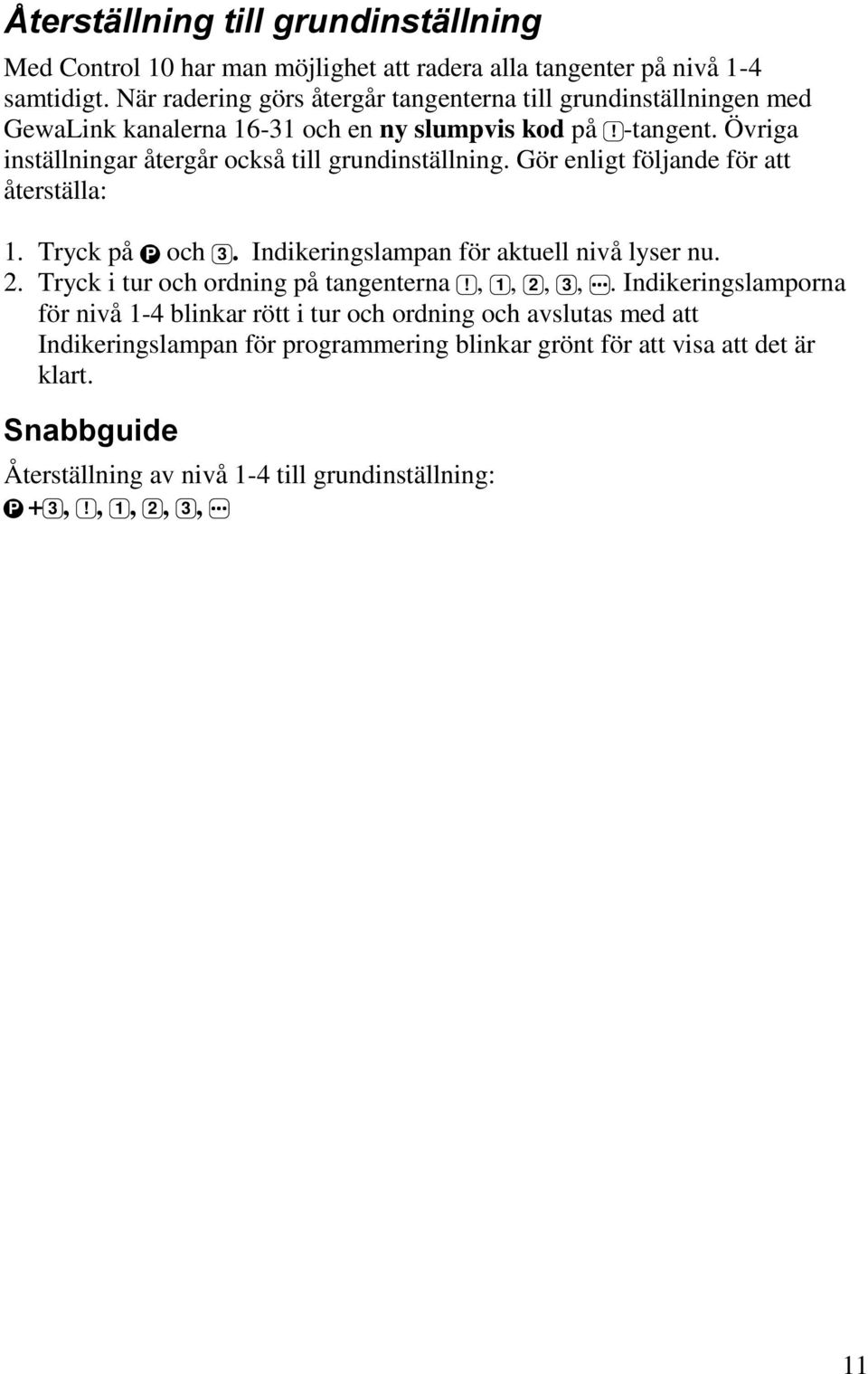 Övriga inställningar återgår också till grundinställning. Gör enligt följande för att återställa: 1. Tryck på P och 3. Indikeringslampan för aktuell nivå lyser nu. 2.