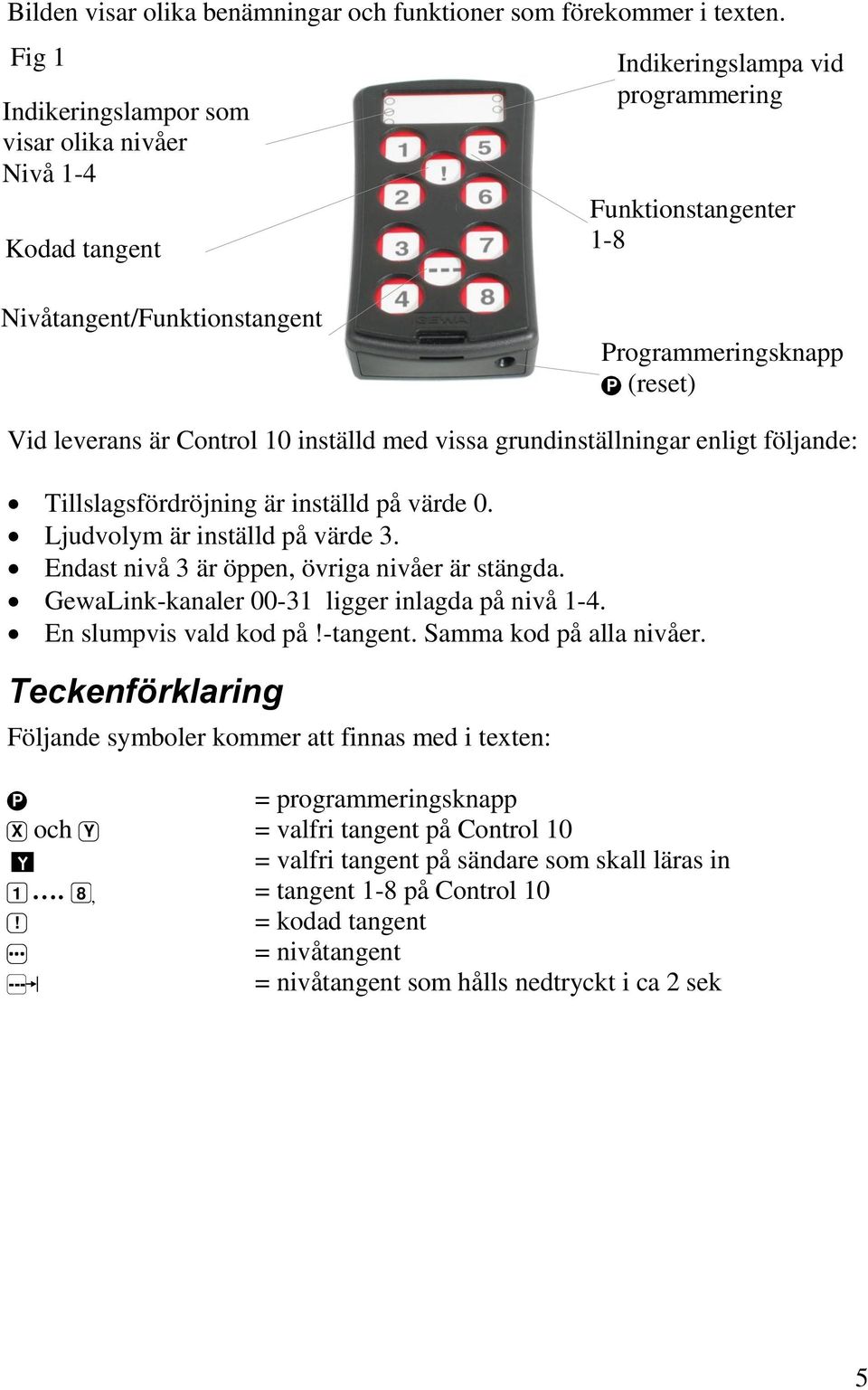 är Control 10 inställd med vissa grundinställningar enligt följande: Tillslagsfördröjning är inställd på värde 0. Ljudvolym är inställd på värde 3. Endast nivå 3 är öppen, övriga nivåer är stängda.