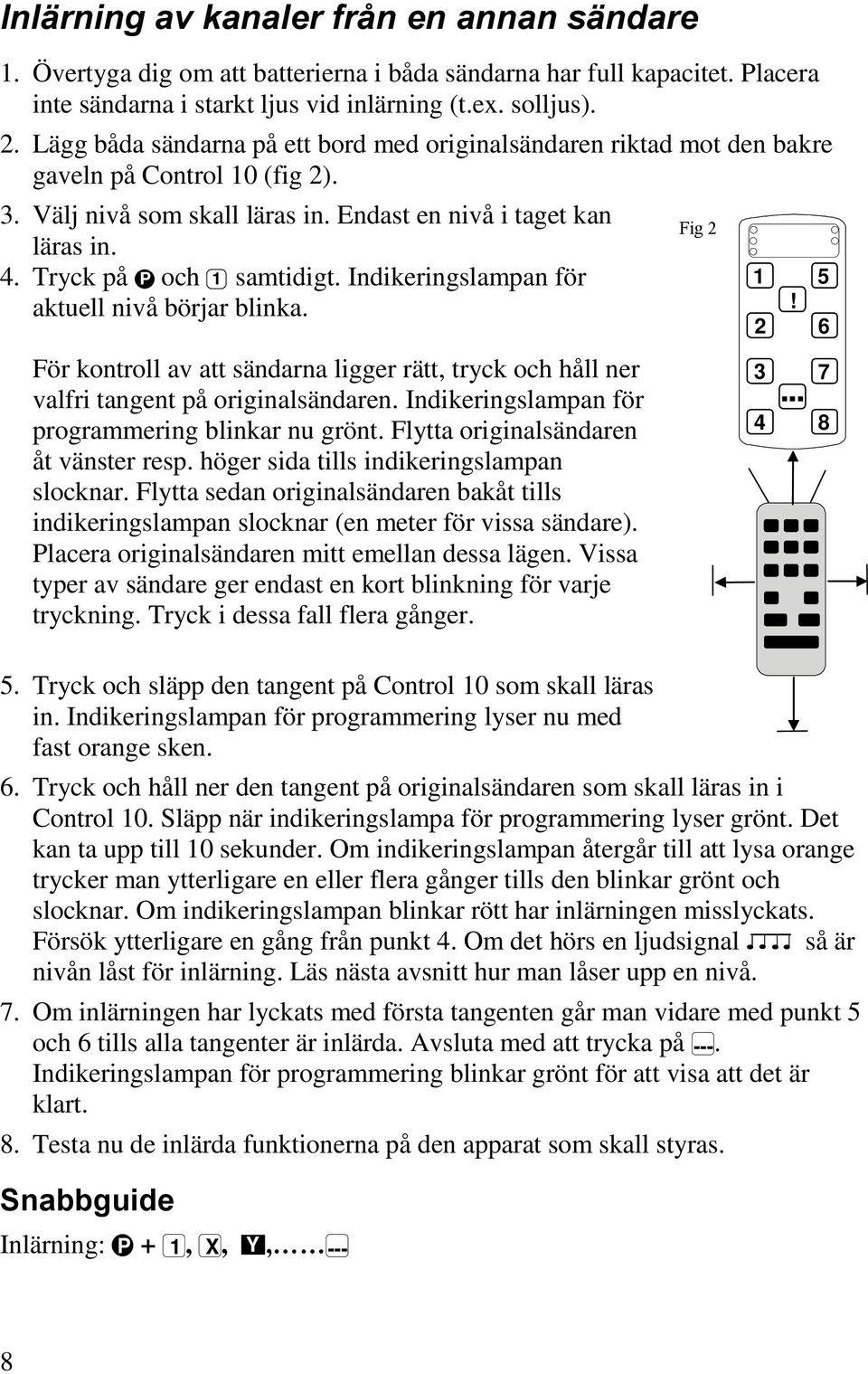 Tryck på P och 1 samtidigt. Indikeringslampan för aktuell nivå börjar blinka. För kontroll av att sändarna ligger rätt, tryck och håll ner valfri tangent på originalsändaren.