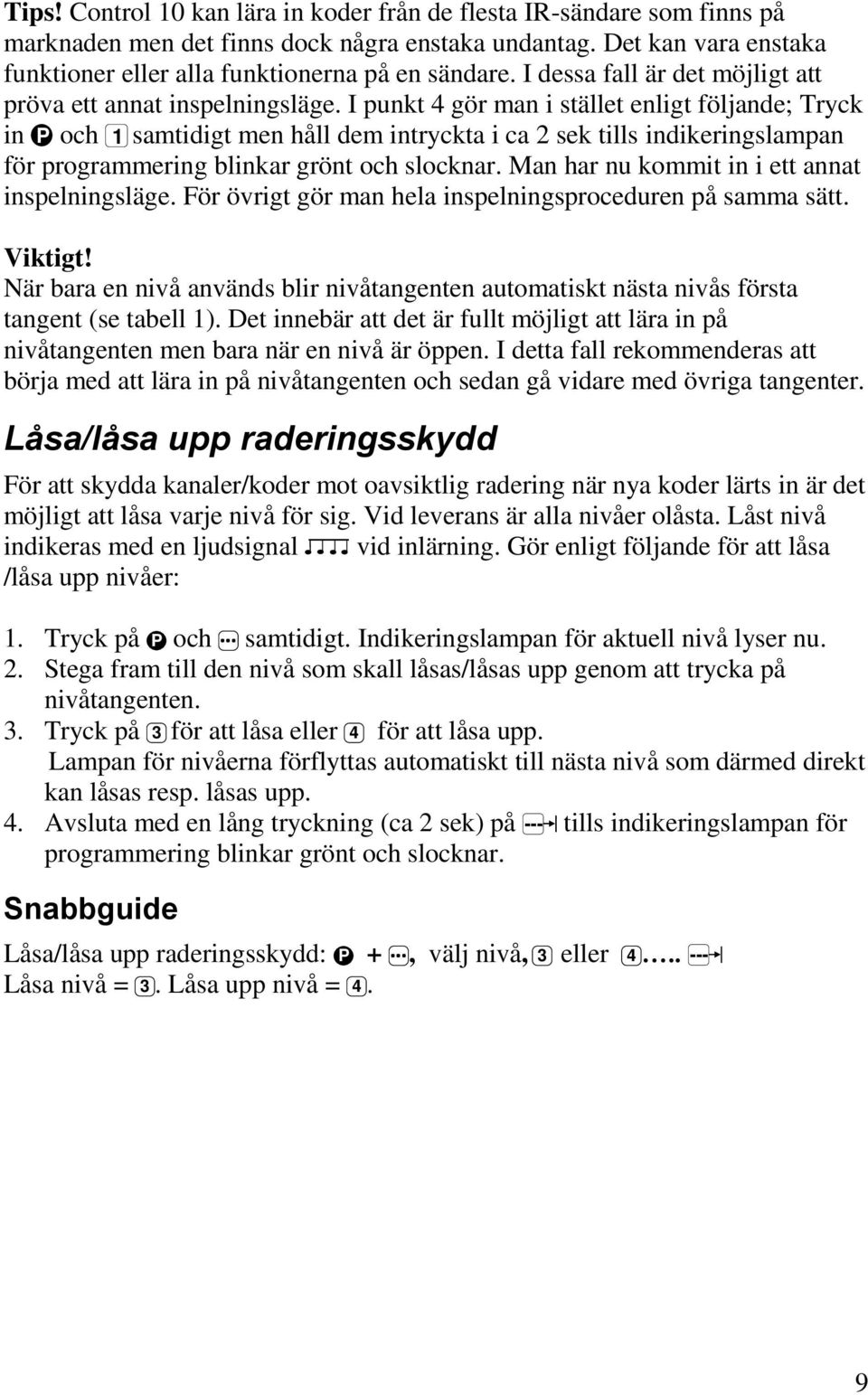 I punkt 4 gör man i stället enligt följande; Tryck in P och 1 samtidigt men håll dem intryckta i ca 2 sek tills indikeringslampan för programmering blinkar grönt och slocknar.