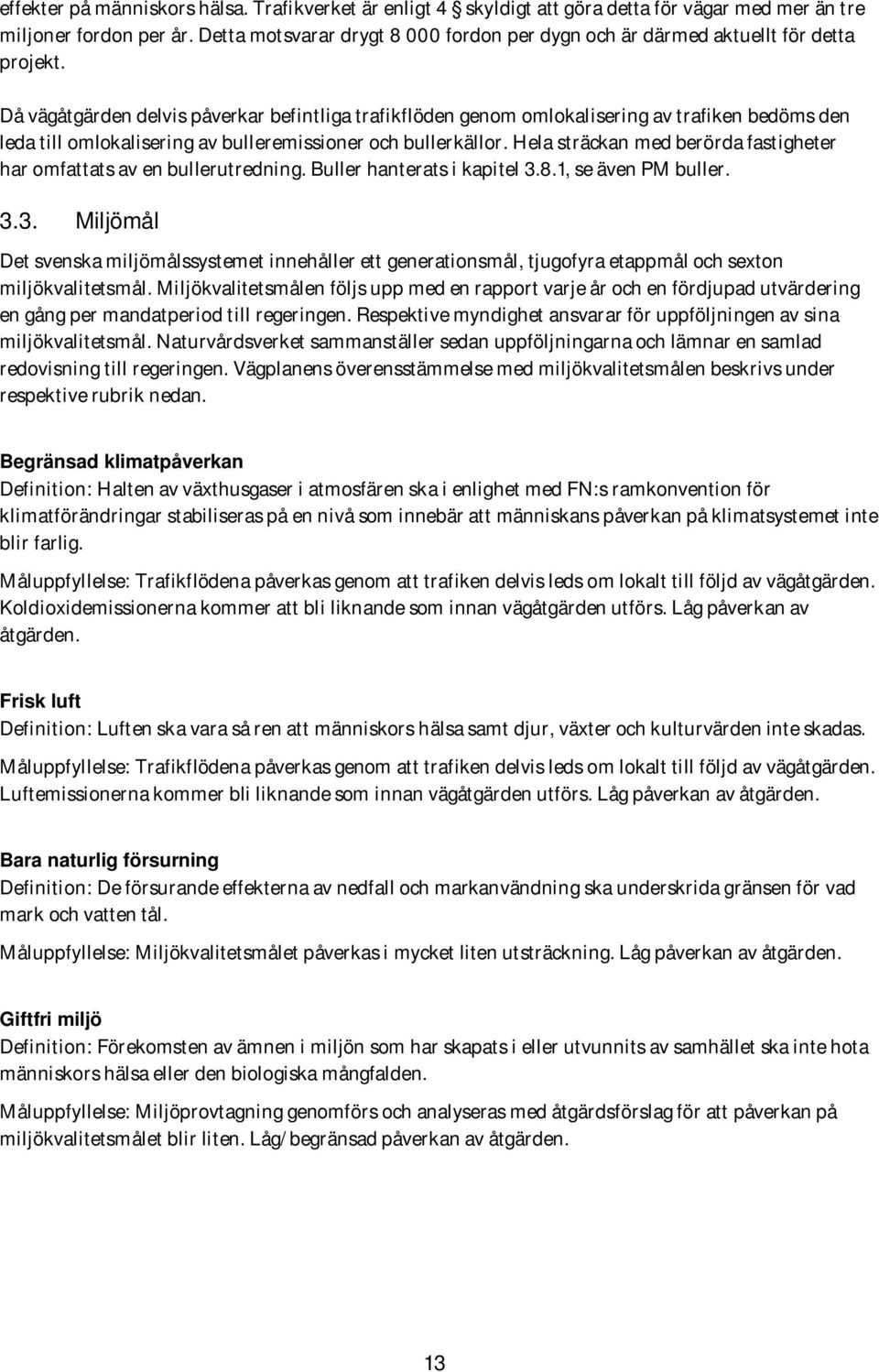 Då vägåtgärden delvis påverkar befintliga trafikflöden genom omlokalisering av trafiken bedöms den leda till omlokalisering av bulleremissioner och bullerkällor.