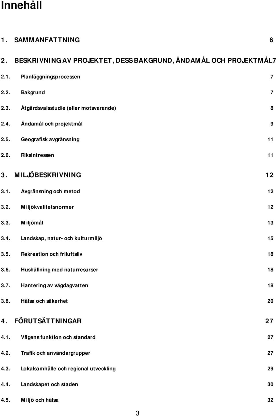3. Miljömål 13 3.4. Landskap, natur- och kulturmiljö 15 3.5. Rekreation och friluftsliv 18 3.6. Hushållning med naturresurser 18 3.7. Hantering av vägdagvatten 18 3.8. Hälsa och säkerhet 20 4.