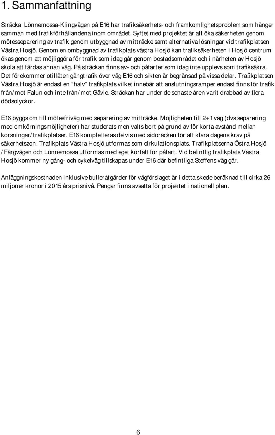 Genom en ombyggnad av trafikplats västra Hosjö kan trafiksäkerheten i Hosjö centrum ökas genom att möjliggöra för trafik som idag går genom bostadsområdet och i närheten av Hosjö skola att färdas