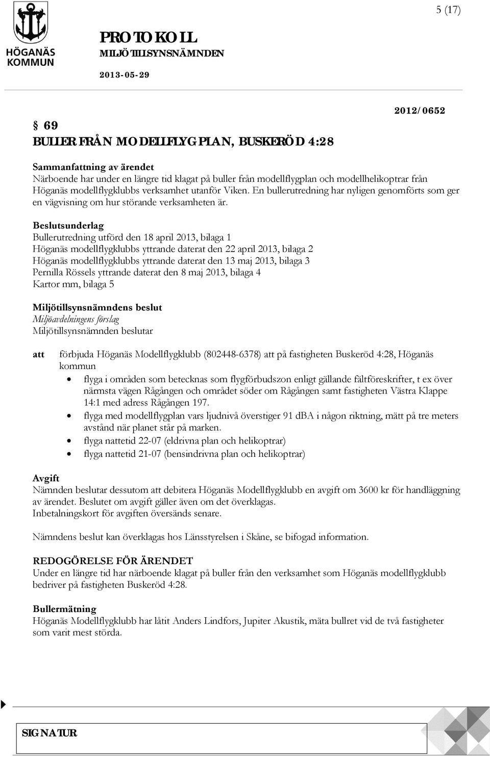 Beslutsunderlag Bullerutredning utförd den 18 april 2013, bilaga 1 Höganäs modellflygklubbs yttrande daterat den 22 april 2013, bilaga 2 Höganäs modellflygklubbs yttrande daterat den 13 maj 2013,