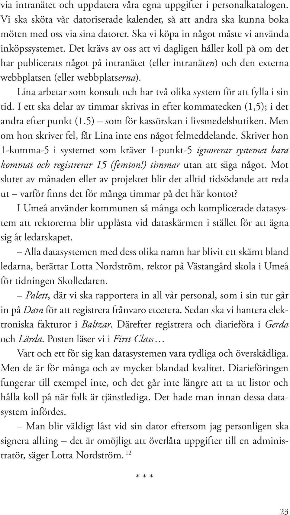 Det krävs av oss att vi dagligen håller koll på om det har publicerats något på intranätet (eller intranäten) och den externa webbplatsen (eller webbplatserna).