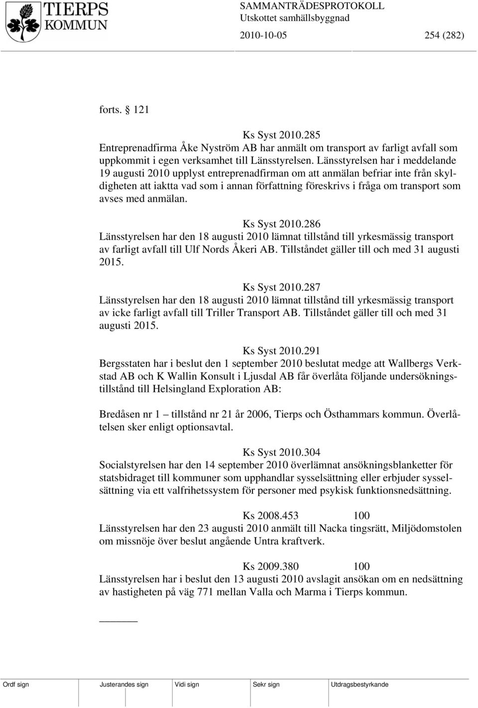 med anmälan. Ks Syst 2010.286 Länsstyrelsen har den 18 augusti 2010 lämnat tillstånd till yrkesmässig transport av farligt avfall till Ulf Nords Åkeri AB.