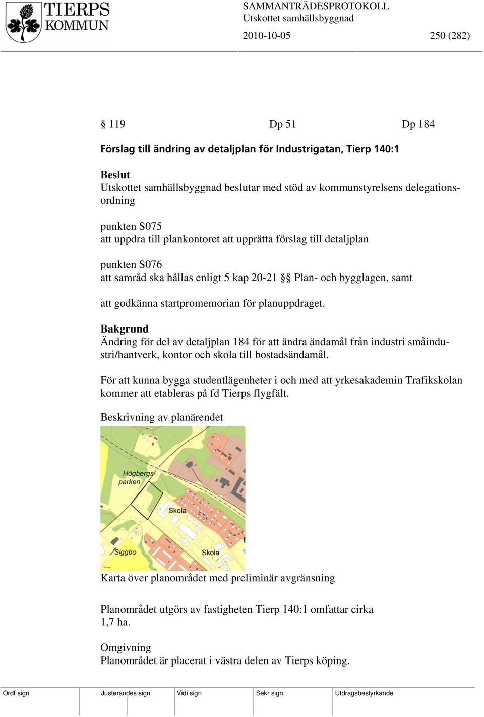 Bakgrund Ändring för del av detaljplan 184 för att ändra ändamål från industri småindustri/hantverk, kontor och skola till bostadsändamål.