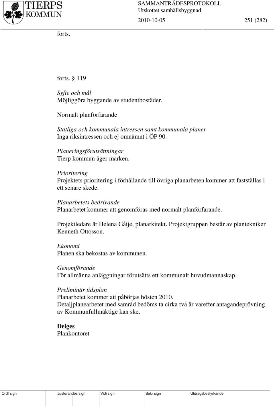 Prioritering Projektets prioritering i förhållande till övriga planarbeten kommer att fastställas i ett senare skede.