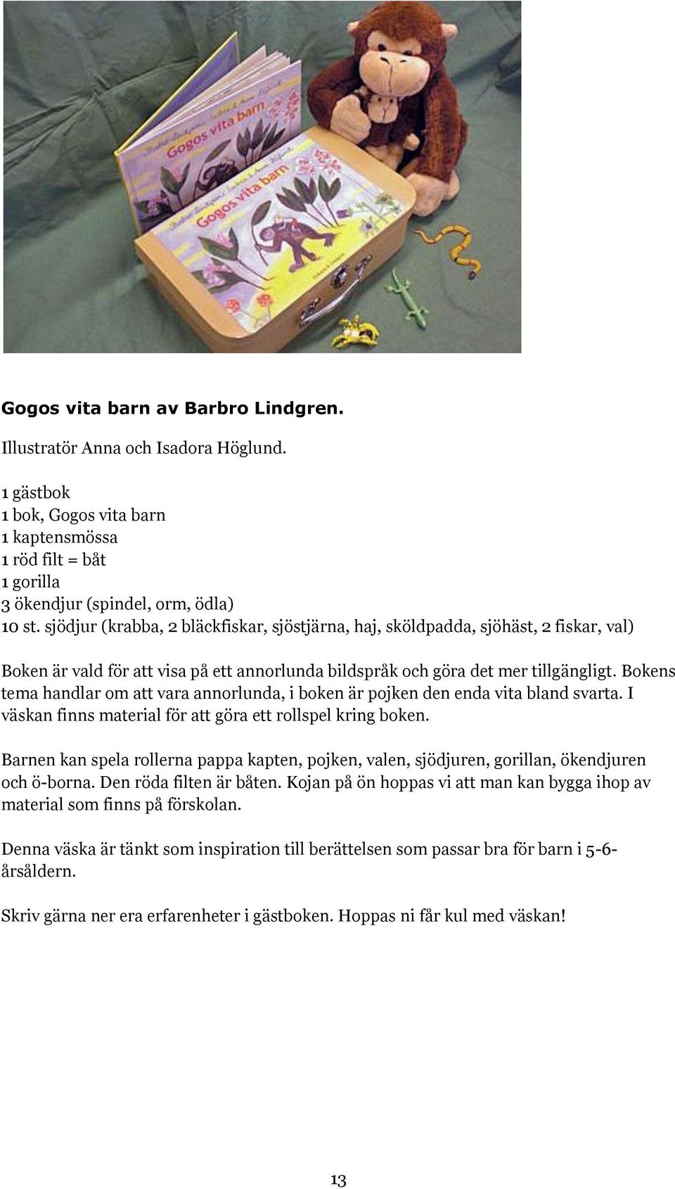 Bokens tema handlar om att vara annorlunda, i boken är pojken den enda vita bland svarta. I väskan finns material för att göra ett rollspel kring boken.