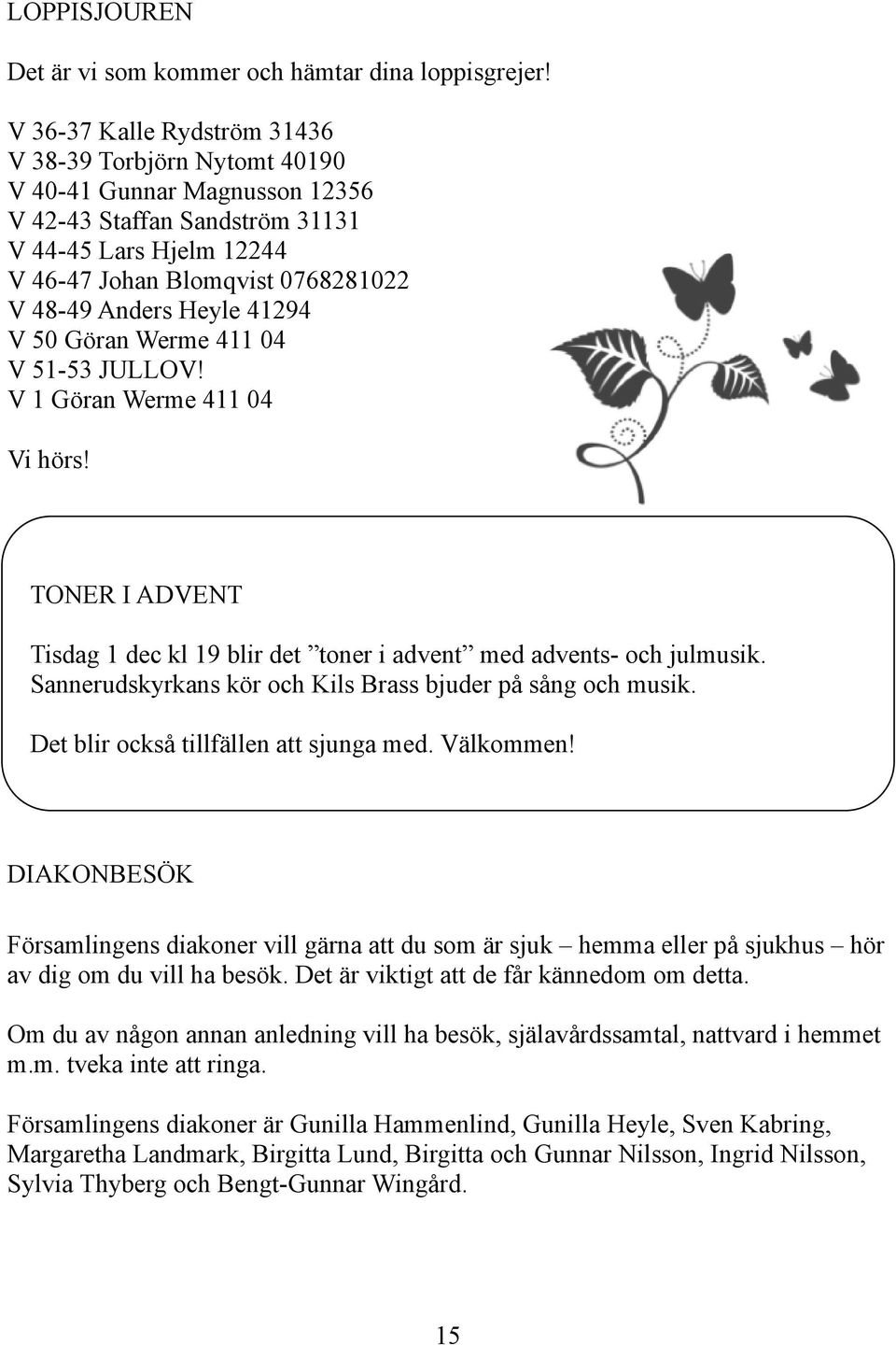 Heyle 41294 V 50 Göran Werme 411 04 V 51-53 JULLOV! V 1 Göran Werme 411 04 Vi hörs! TONER I ADVENT Tisdag 1 dec kl 19 blir det toner i advent med advents- och julmusik.