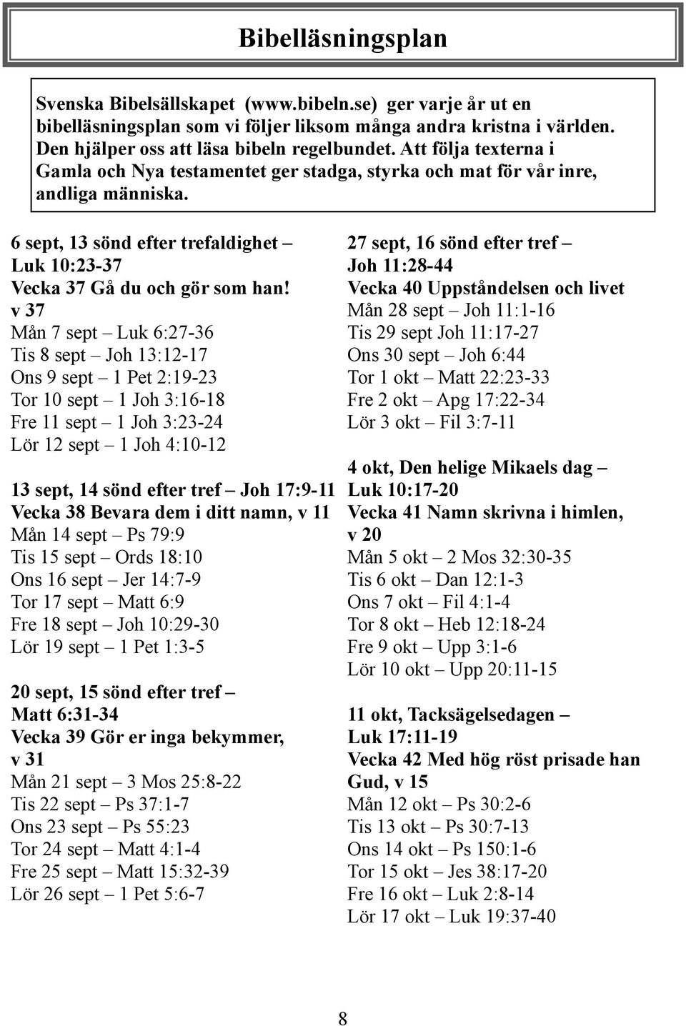 v 37 Mån 7 sept Luk 6:27-36 Tis 8 sept Joh 13:12-17 Ons 9 sept 1 Pet 2:19-23 Tor 10 sept 1 Joh 3:16-18 Fre 11 sept 1 Joh 3:23-24 Lör 12 sept 1 Joh 4:10-12 13 sept, 14 sönd efter tref Joh 17:9-11