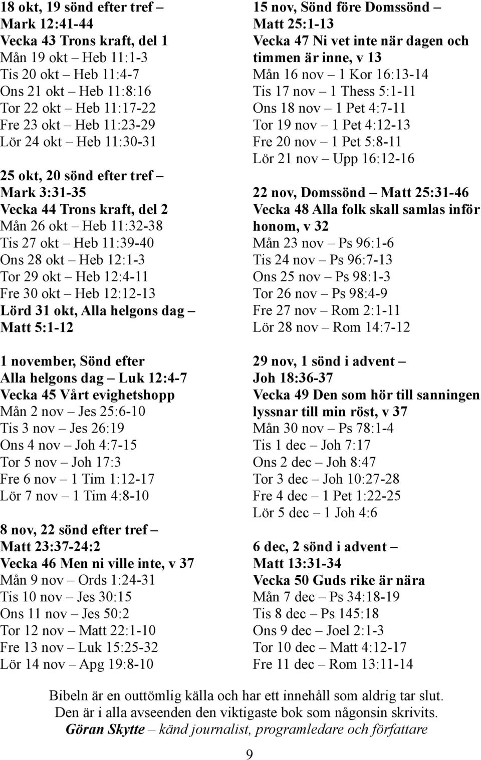 31 okt, Alla helgons dag Matt 5:1-12 1 november, Sönd efter Alla helgons dag Luk 12:4-7 Vecka 45 Vårt evighetshopp Mån 2 nov Jes 25:6-10 Tis 3 nov Jes 26:19 Ons 4 nov Joh 4:7-15 Tor 5 nov Joh 17:3