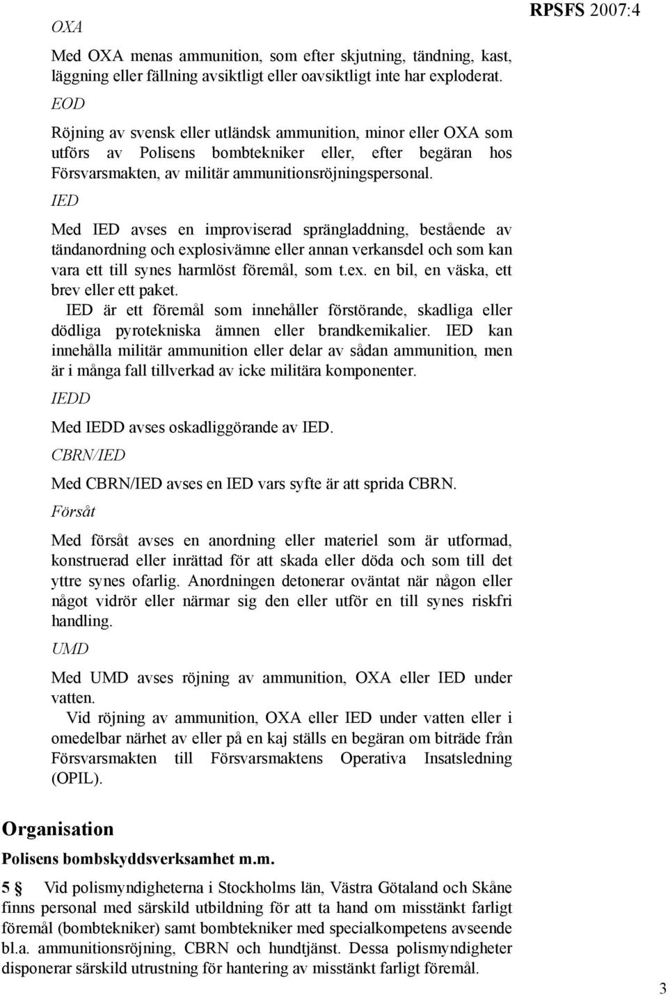 IED Med IED avses en improviserad sprängladdning, bestående av tändanordning och explosivämne eller annan verkansdel och som kan vara ett till synes harmlöst föremål, som t.ex. en bil, en väska, ett brev eller ett paket.