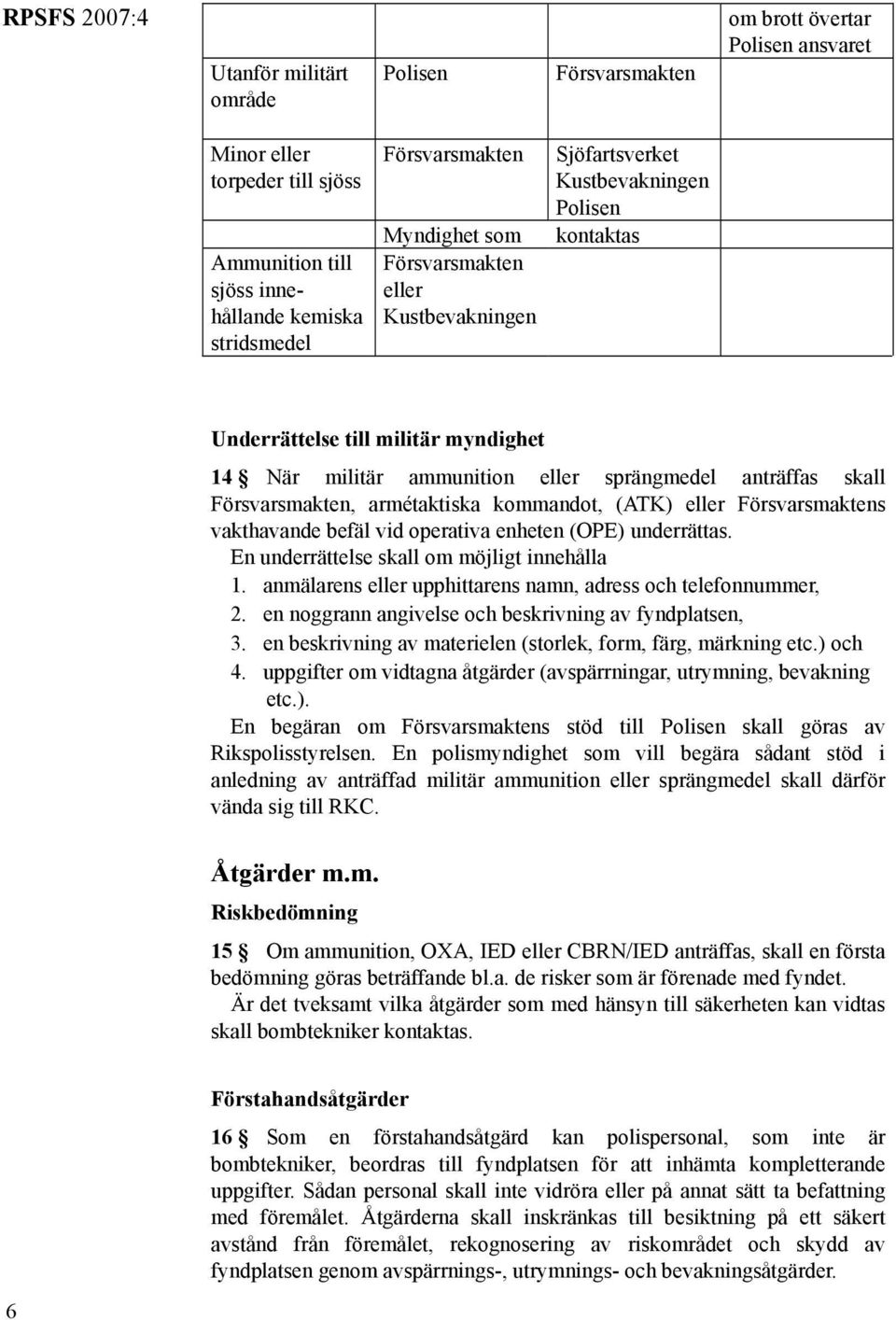 armétaktiska kommandot, (ATK) eller Försvarsmaktens vakthavande befäl vid operativa enheten (OPE) underrättas. En underrättelse skall om möjligt innehålla 1.