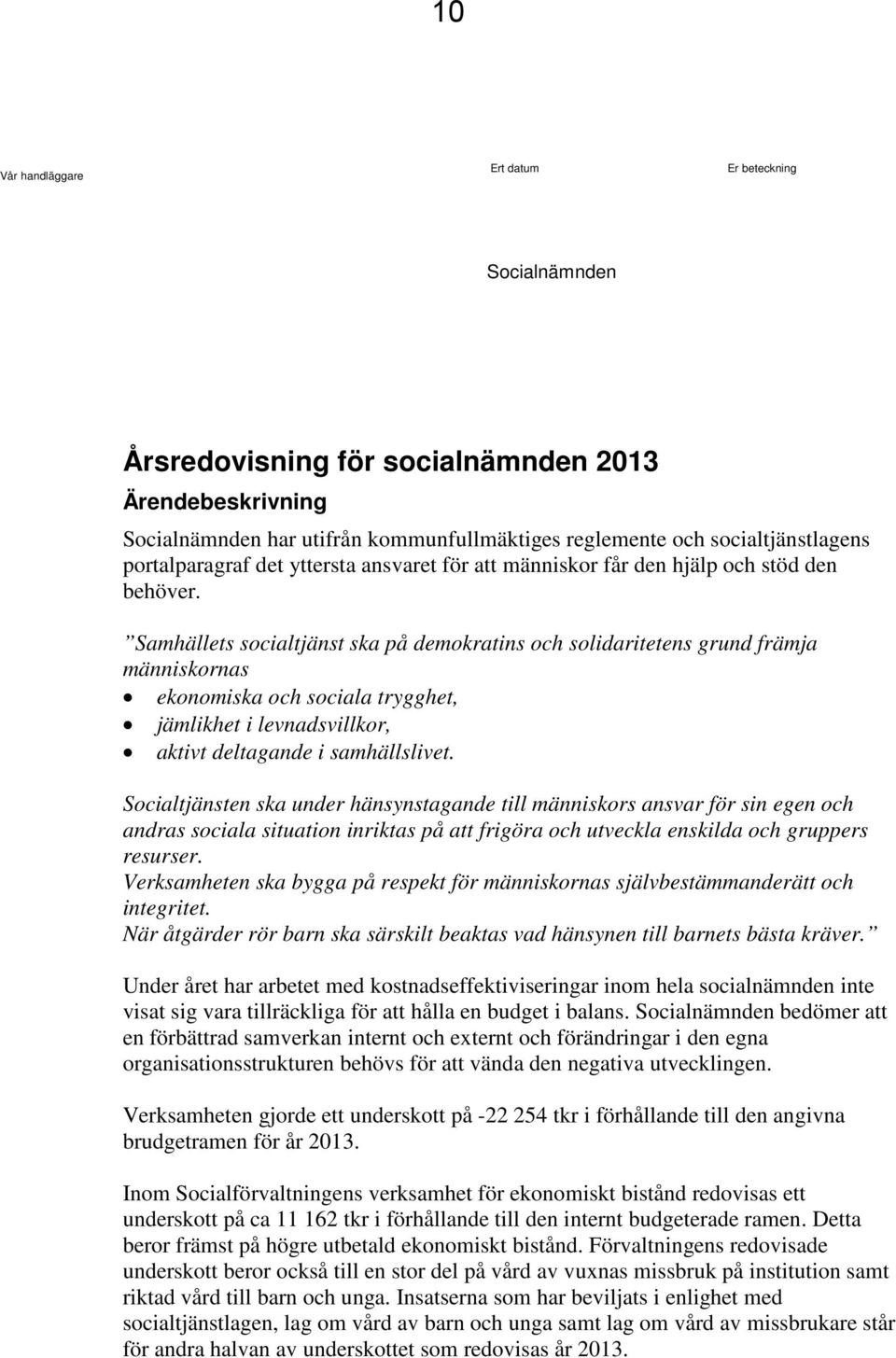 Samhällets socialtjänst ska på demokratins och solidaritetens grund främja människornas ekonomiska och sociala trygghet, jämlikhet i levnadsvillkor, aktivt deltagande i samhällslivet.