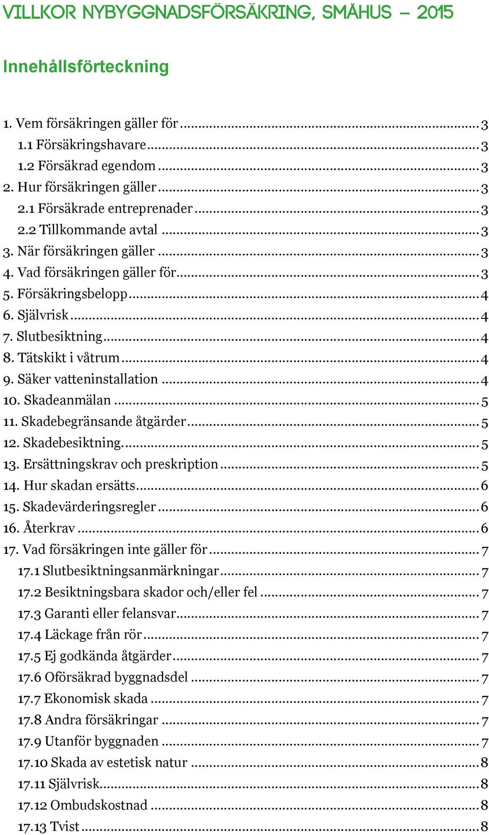 Skadeanmälan... 5 11. Skadebegränsande åtgärder... 5 12. Skadebesiktning.... 5 13. Ersättningskrav och preskription... 5 14. Hur skadan ersätts... 6 15. Skadevärderingsregler... 6 16. Återkrav... 6 17.