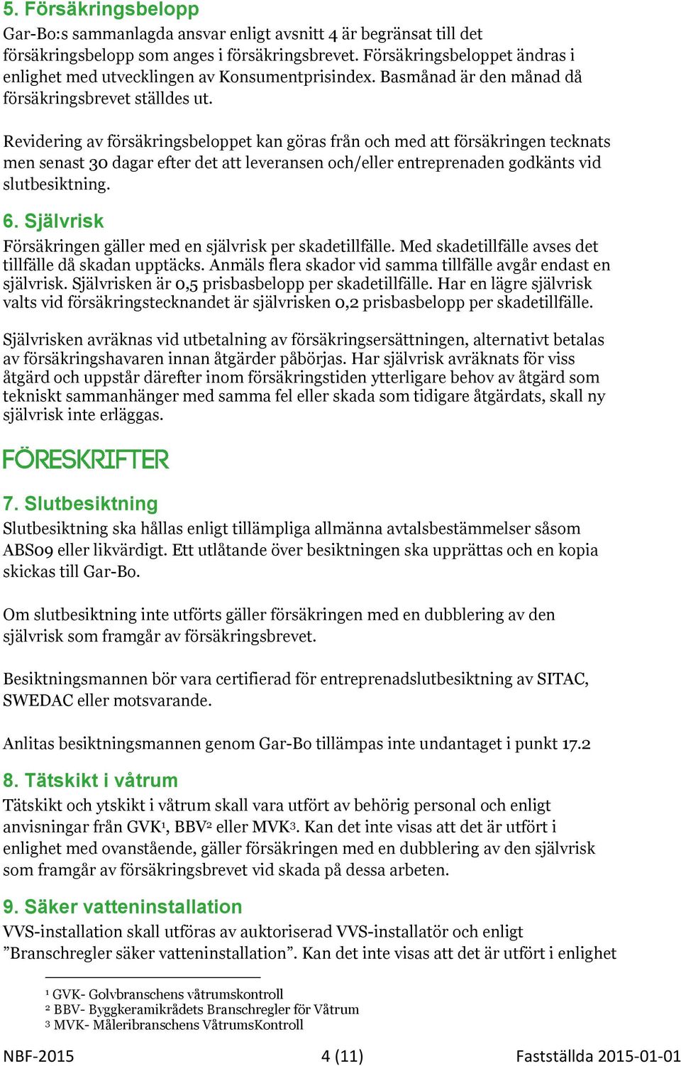 Revidering av försäkringsbeloppet kan göras från och med att försäkringen tecknats men senast 30 dagar efter det att leveransen och/eller entreprenaden godkänts vid slutbesiktning. 6.